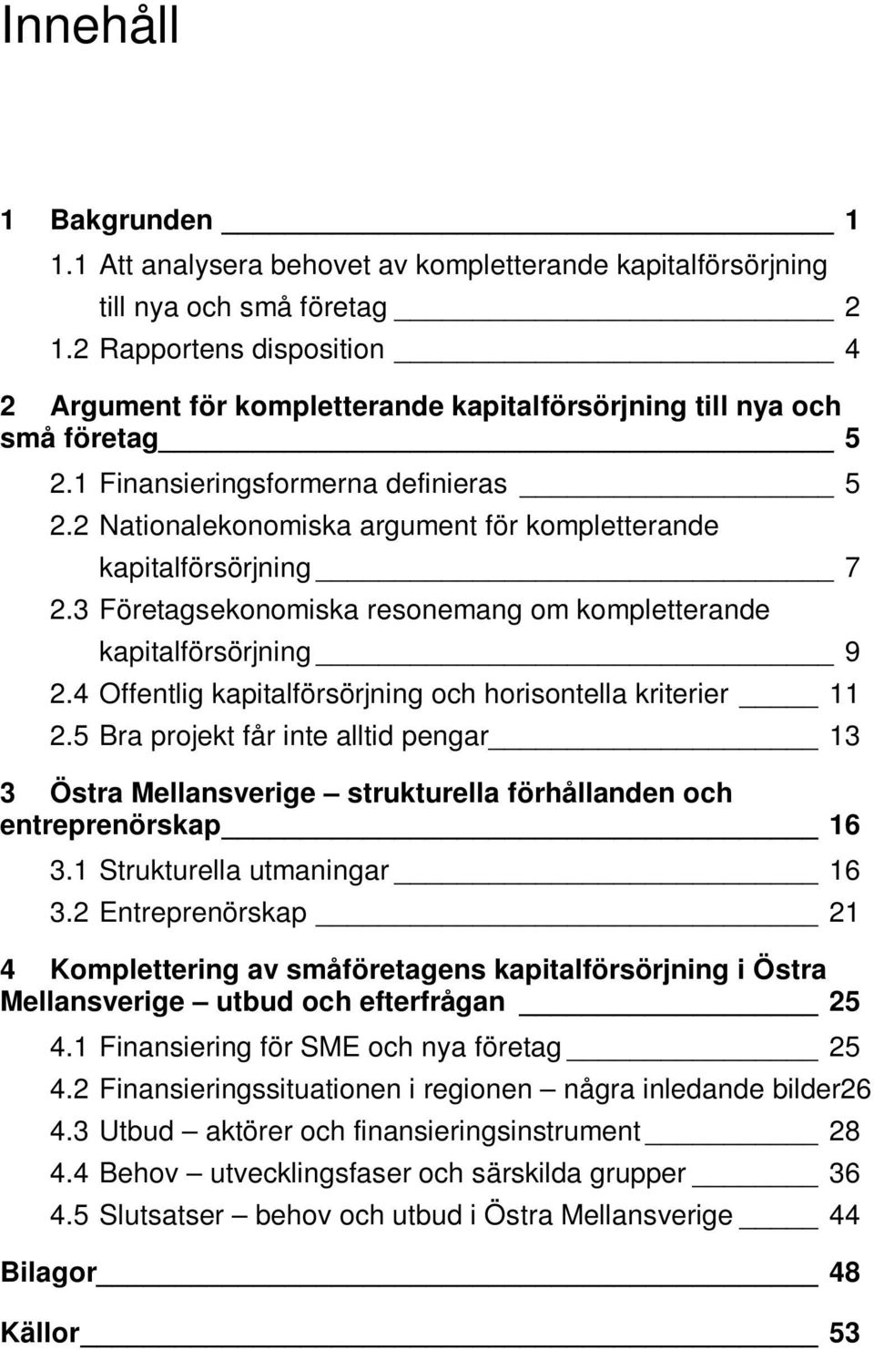 2 Nationalekonomiska argument för kompletterande kapitalförsörjning 7 2.3 Företagsekonomiska resonemang om kompletterande kapitalförsörjning 9 2.