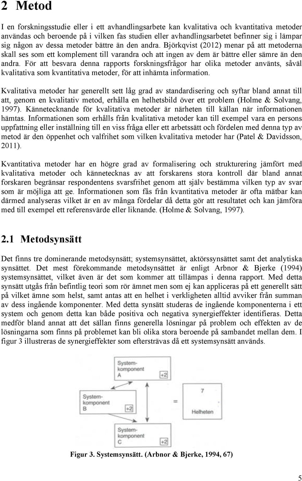 För att besvara denna rapports forskningsfrågor har olika metoder använts, såväl kvalitativa som kvantitativa metoder, för att inhämta information.