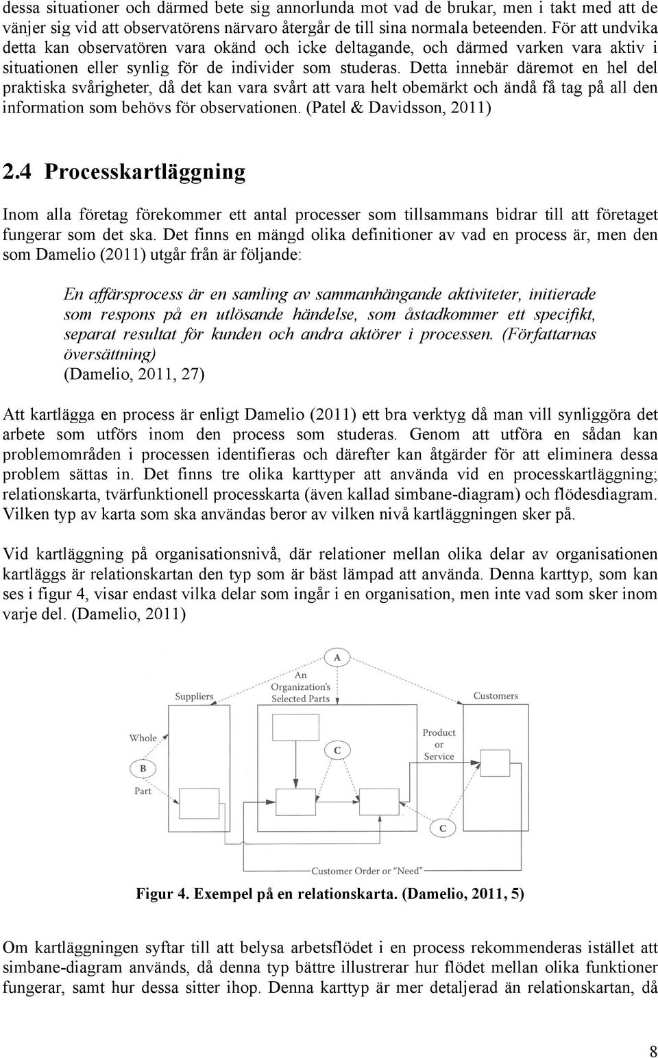 Detta innebär däremot en hel del praktiska svårigheter, då det kan vara svårt att vara helt obemärkt och ändå få tag på all den information som behövs för observationen. (Patel & Davidsson, 2011) 2.