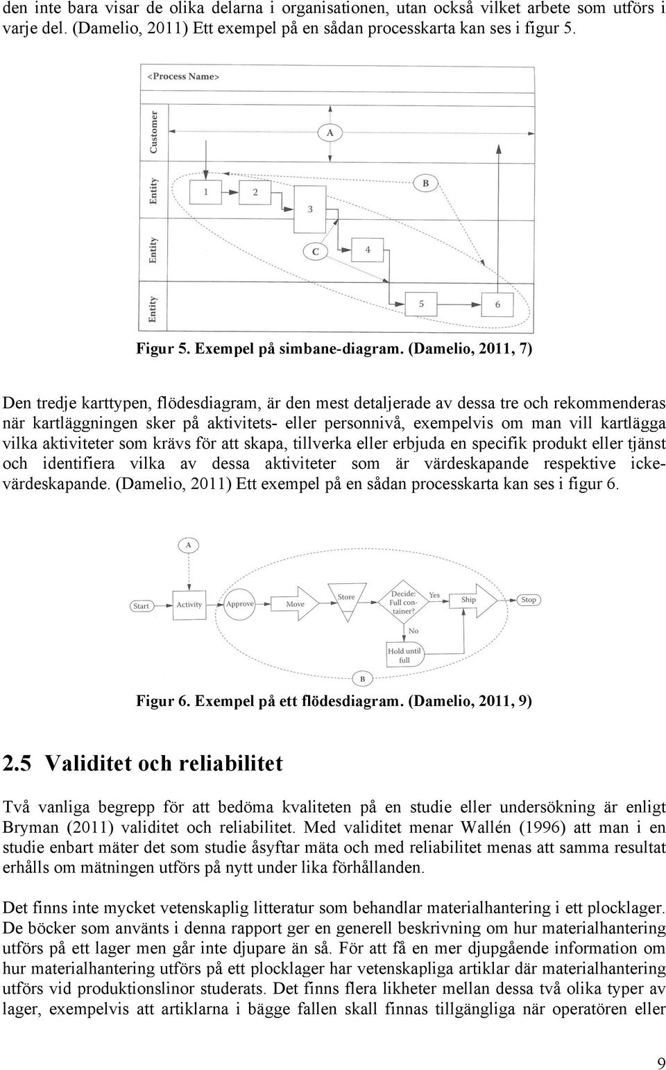 (Damelio, 2011, 7) Den tredje karttypen, flödesdiagram, är den mest detaljerade av dessa tre och rekommenderas när kartläggningen sker på aktivitets- eller personnivå, exempelvis om man vill