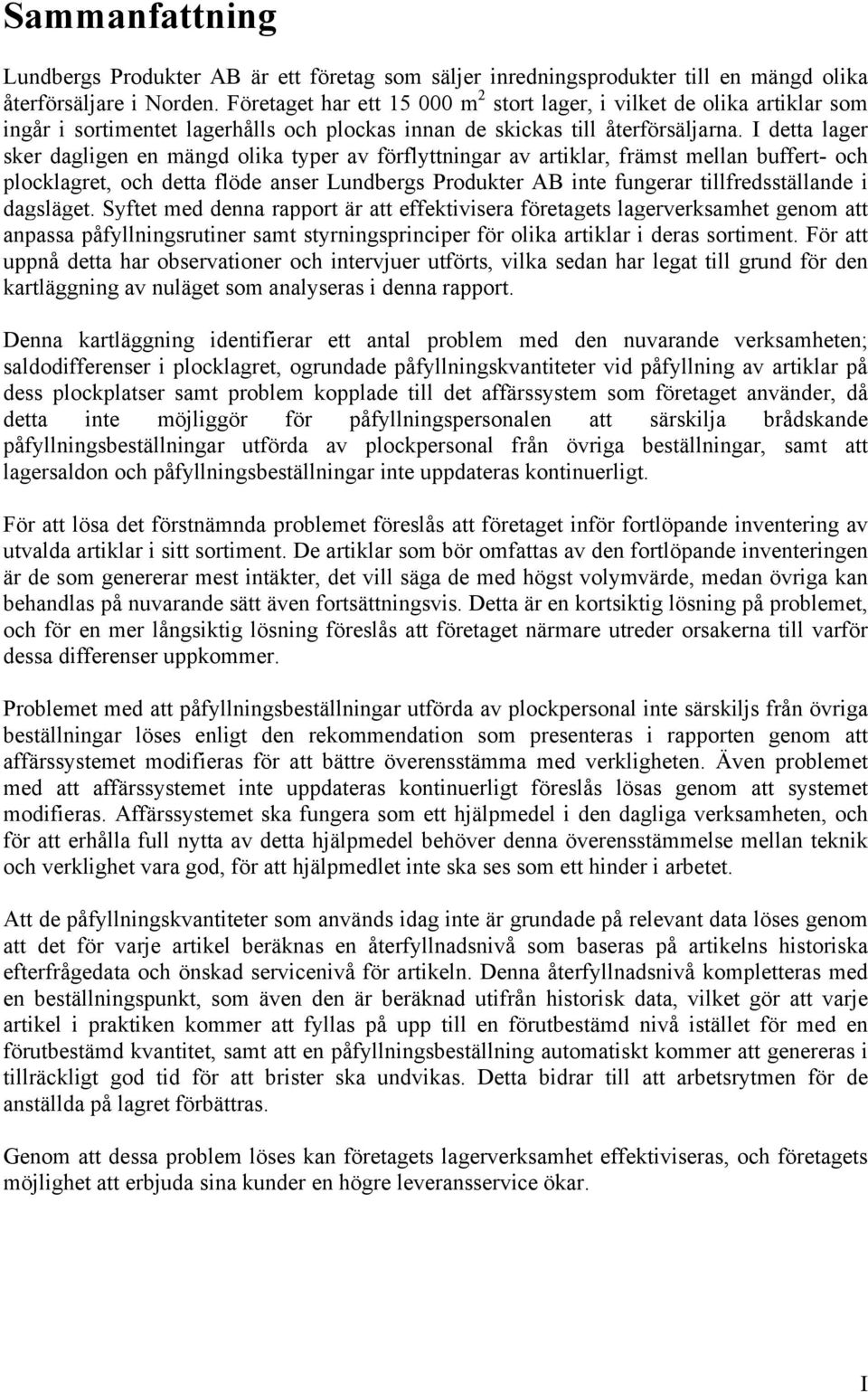 I detta lager sker dagligen en mängd olika typer av förflyttningar av artiklar, främst mellan buffert- och plocklagret, och detta flöde anser Lundbergs Produkter AB inte fungerar tillfredsställande i