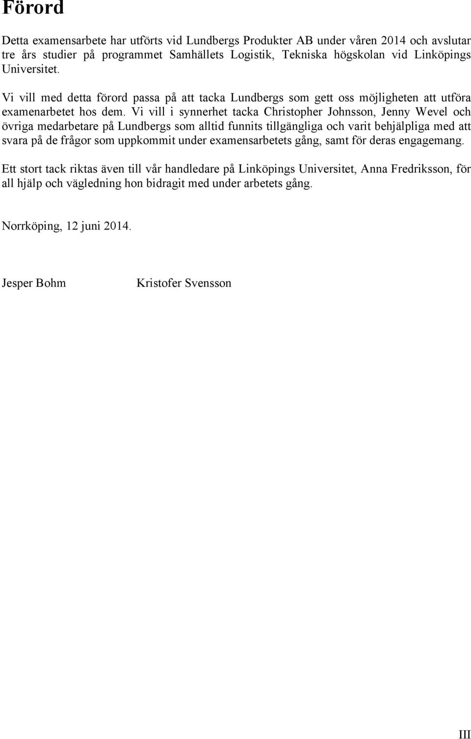 Vi vill i synnerhet tacka Christopher Johnsson, Jenny Wevel och övriga medarbetare på Lundbergs som alltid funnits tillgängliga och varit behjälpliga med att svara på de frågor som uppkommit