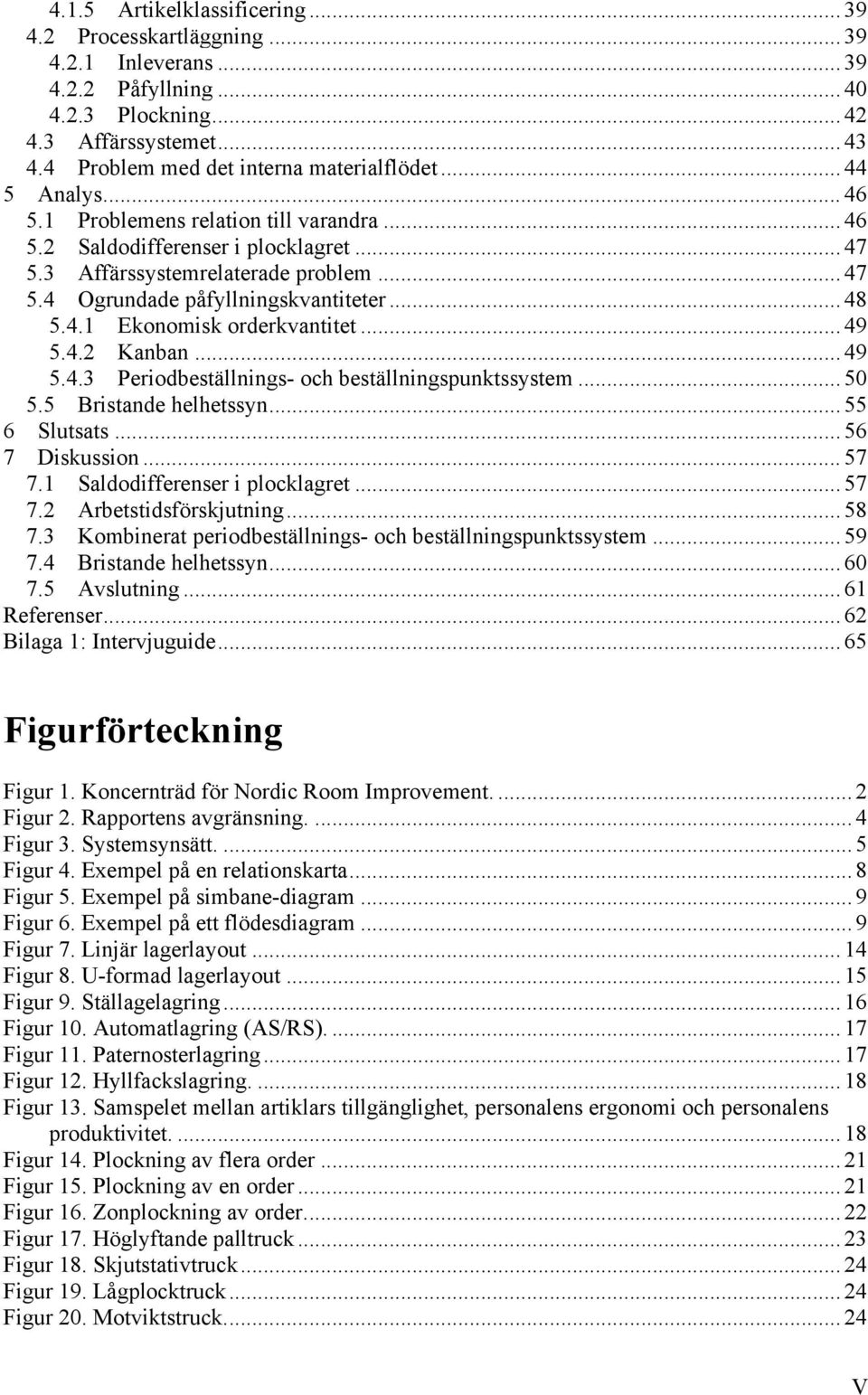 .. 49 5.4.2 Kanban... 49 5.4.3 Periodbeställnings- och beställningspunktssystem... 50 5.5 Bristande helhetssyn... 55 6 Slutsats... 56 7 Diskussion... 57 7.1 Saldodifferenser i plocklagret... 57 7.2 Arbetstidsförskjutning.