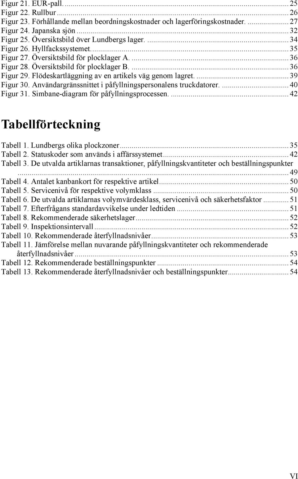 Flödeskartläggning av en artikels väg genom lagret.... 39 Figur 30. Användargränssnittet i påfyllningspersonalens truckdatorer.... 40 Figur 31. Simbane-diagram för påfyllningsprocessen.