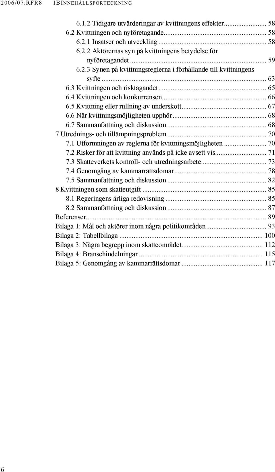 5 Kvittning eller rullning av underskott... 67 6.6 När kvittningsmöjligheten upphör... 68 6.7 Sammanfattning och diskussion... 68 7 Utrednings- och tillämpningsproblem... 70 7.