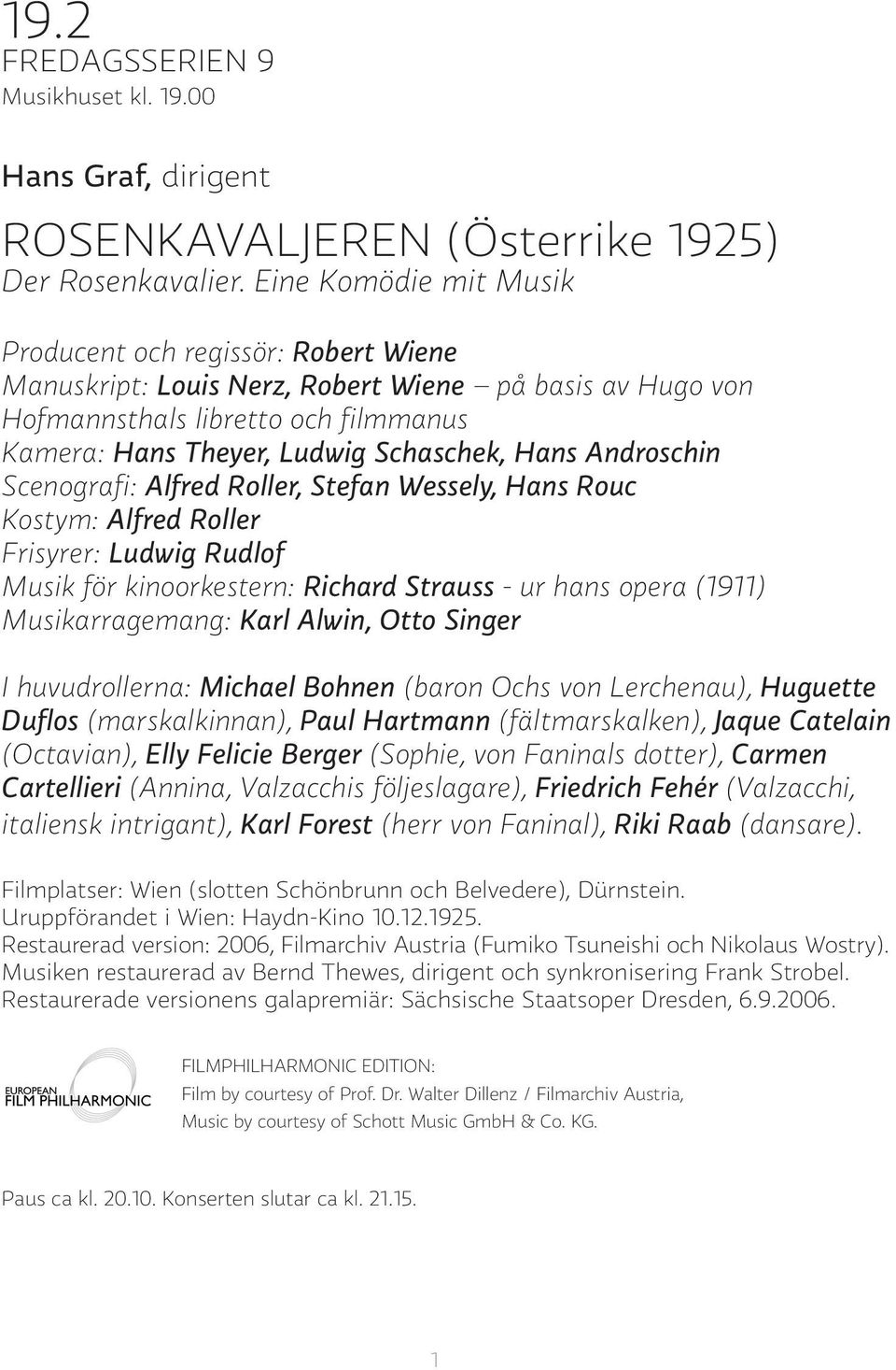 Androschin Scenografi: Alfred Roller, Stefan Wessely, Hans Rouc Kostym: Alfred Roller Frisyrer: Ludwig Rudlof Musik för kinoorkestern: Richard Strauss - ur hans opera (1911) Musikarragemang: Karl