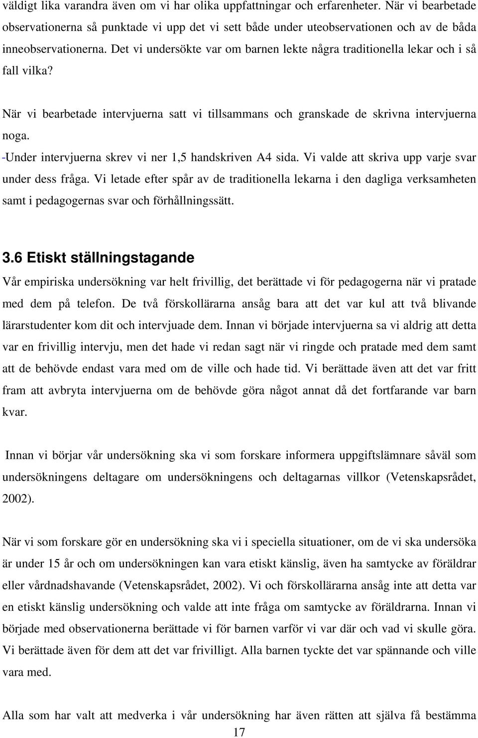 Det vi undersökte var om barnen lekte några traditionella lekar och i så fall vilka? När vi bearbetade intervjuerna satt vi tillsammans och granskade de skrivna intervjuerna noga.