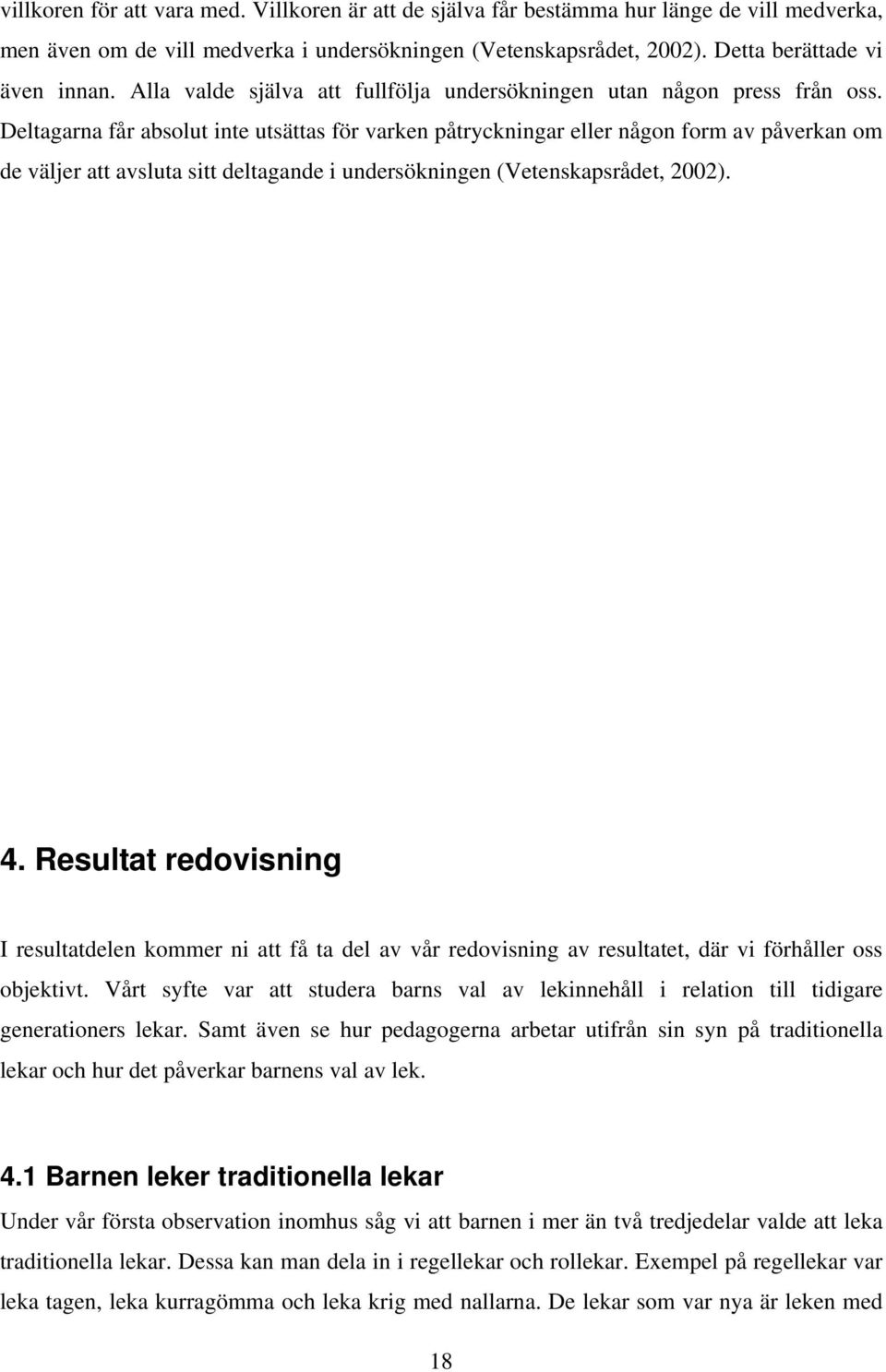 Deltagarna får absolut inte utsättas för varken påtryckningar eller någon form av påverkan om de väljer att avsluta sitt deltagande i undersökningen (Vetenskapsrådet, 2002). 4.