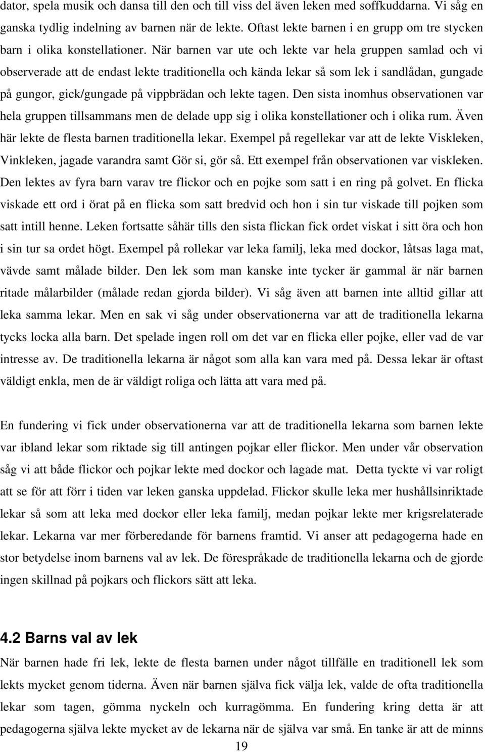 När barnen var ute och lekte var hela gruppen samlad och vi observerade att de endast lekte traditionella och kända lekar så som lek i sandlådan, gungade på gungor, gick/gungade på vippbrädan och