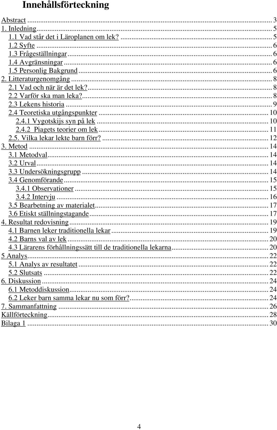 .. 11 2.5. Vilka lekar lekte barn förr?... 12 3. Metod... 14 3.1 Metodval... 14 3.2 Urval... 14 3.3 Undersökningsgrupp... 14 3.4 Genomförande... 15 3.4.1 Observationer... 15 3.4.2 Intervju... 16 3.