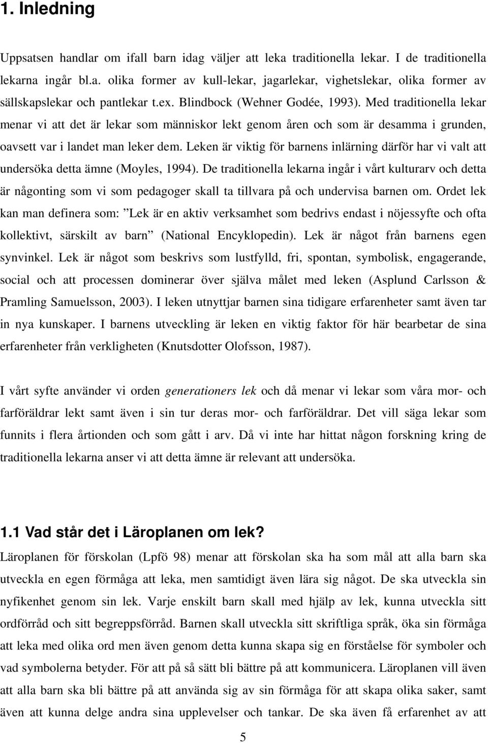 Leken är viktig för barnens inlärning därför har vi valt att undersöka detta ämne (Moyles, 1994).