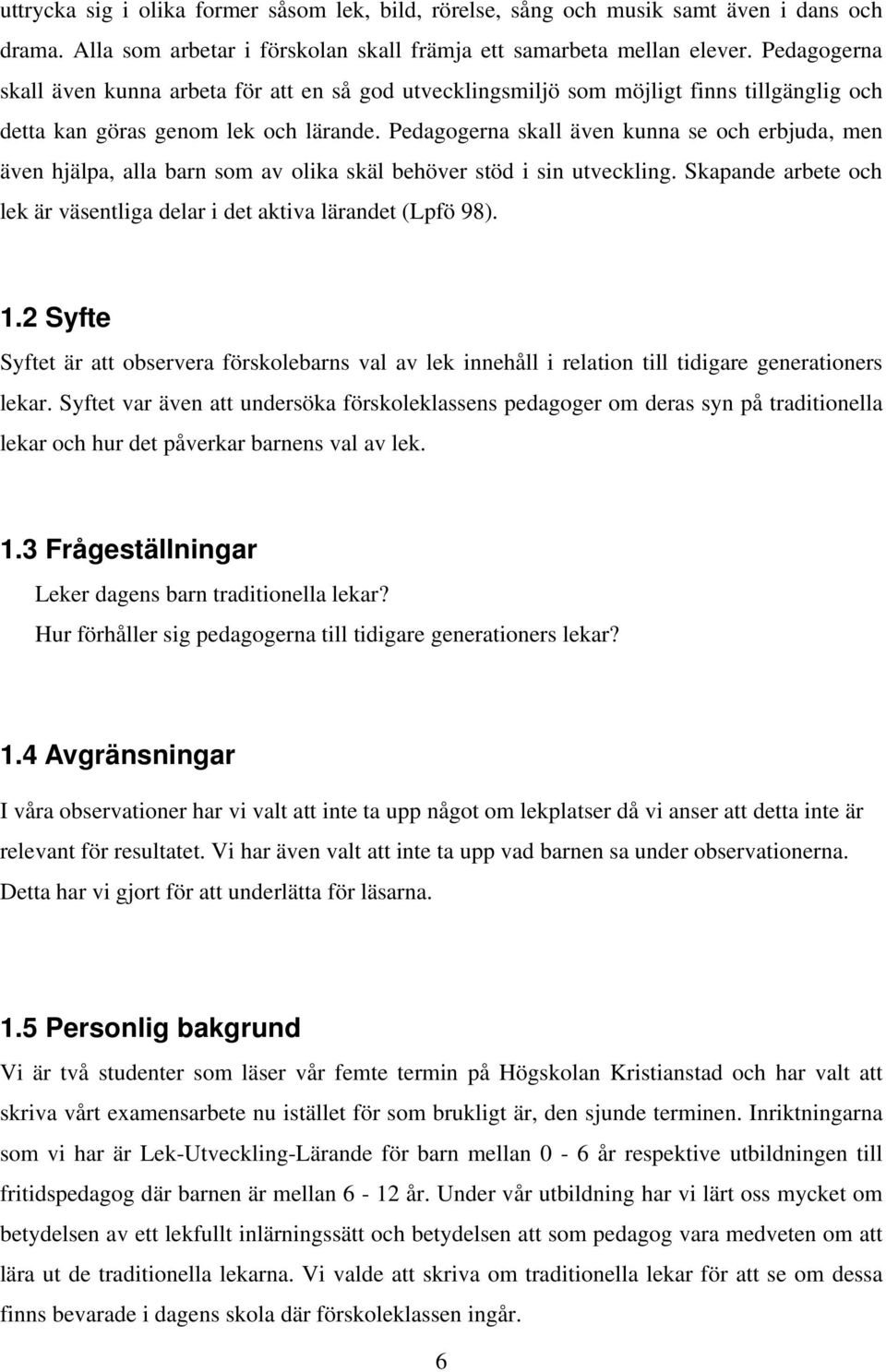 Pedagogerna skall även kunna se och erbjuda, men även hjälpa, alla barn som av olika skäl behöver stöd i sin utveckling. Skapande arbete och lek är väsentliga delar i det aktiva lärandet (Lpfö 98). 1.