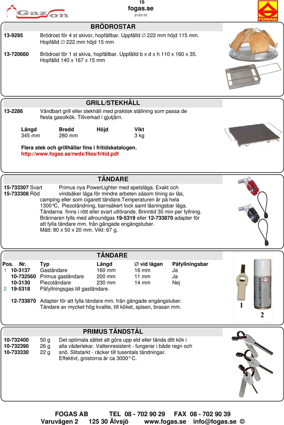 Längd Bredd Höjd Vikt 345 mm 280 mm 3 kg Flera stek och grillhällar fins i fritidskatalogen. http://www./rwdx/files/fritid.pdf TÄNDARE 15-733307 Svart Primus nya PowerLighter med spetslåga.