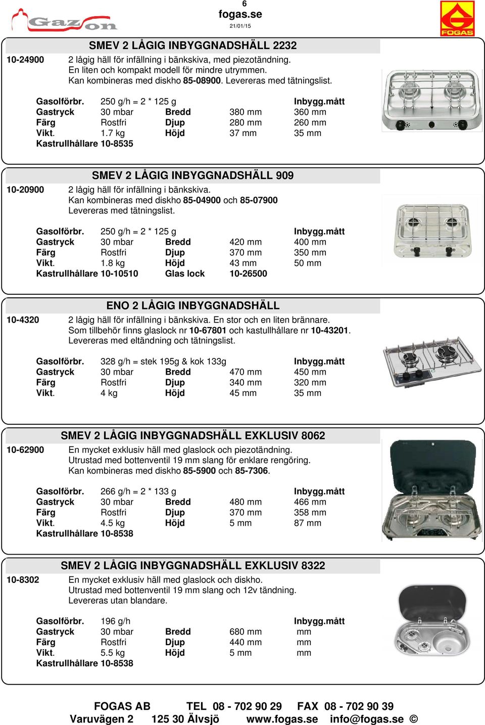 Kan kombineras med diskho 85-04900 och 85-07900 Levereras med tätningslist. Gasolförbr. 250 g/h = 2 * 12