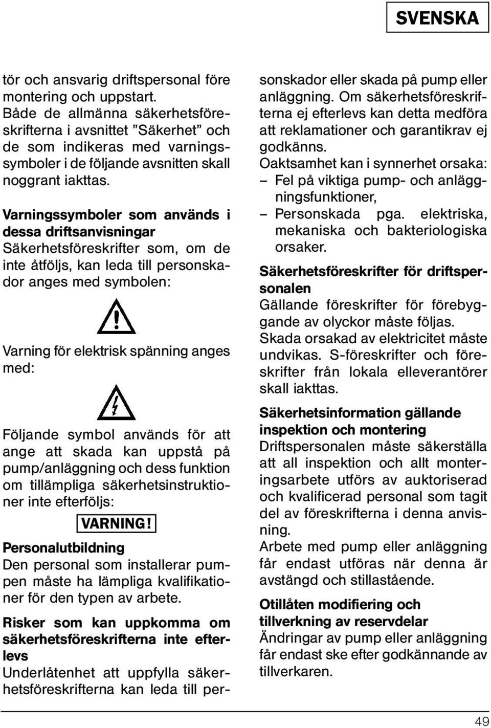 Varningssymboler som används i dessa driftsanvisningar Säkerhetsföreskrifter som, om de inte åtföljs, kan leda till personskador anges med symbolen: Varning för elektrisk spänning anges med: Följande