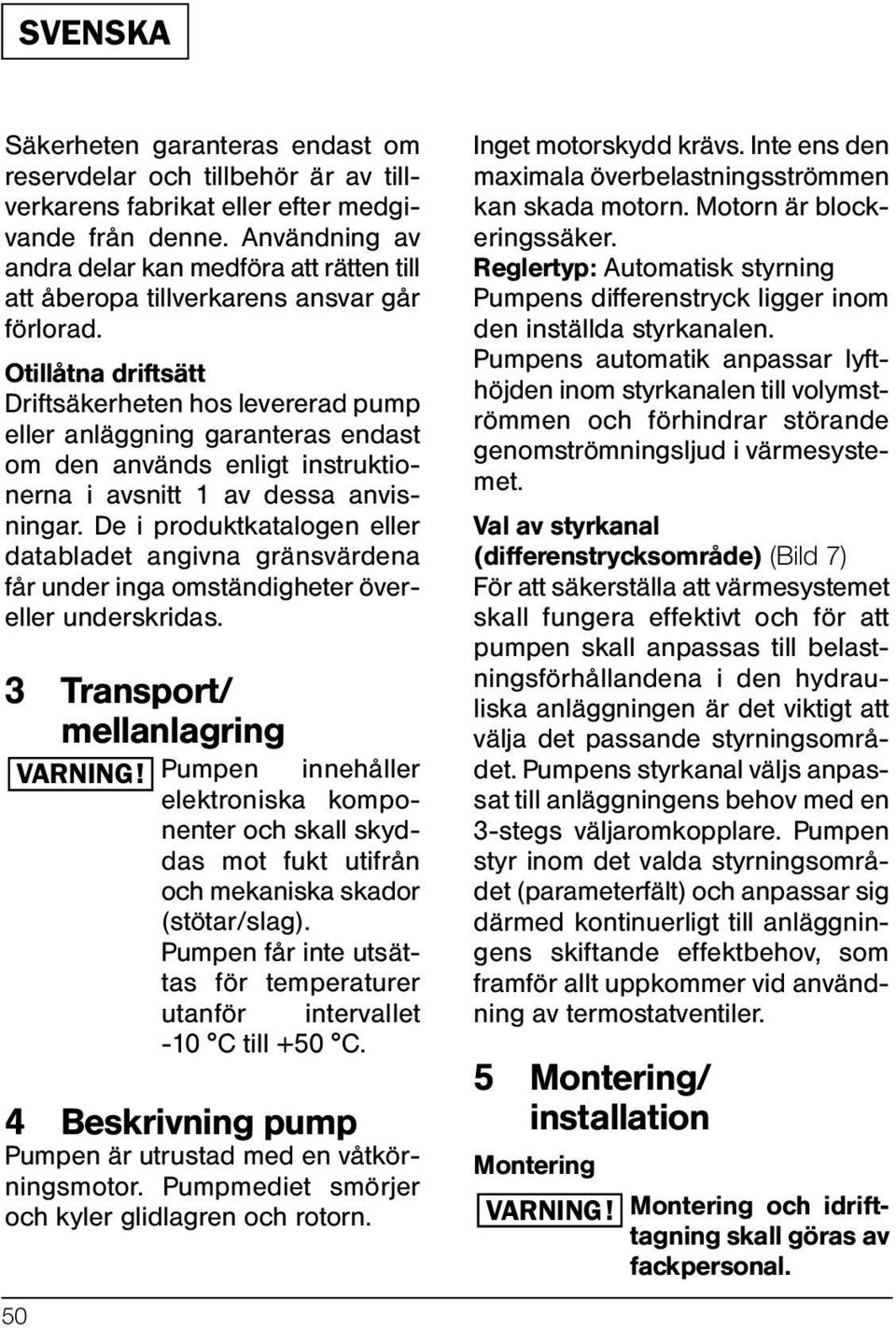 Otillåtna driftsätt Driftsäkerheten hos levererad pump eller anläggning garanteras endast om den används enligt instruktionerna i avsnitt 1 av dessa anvisningar.