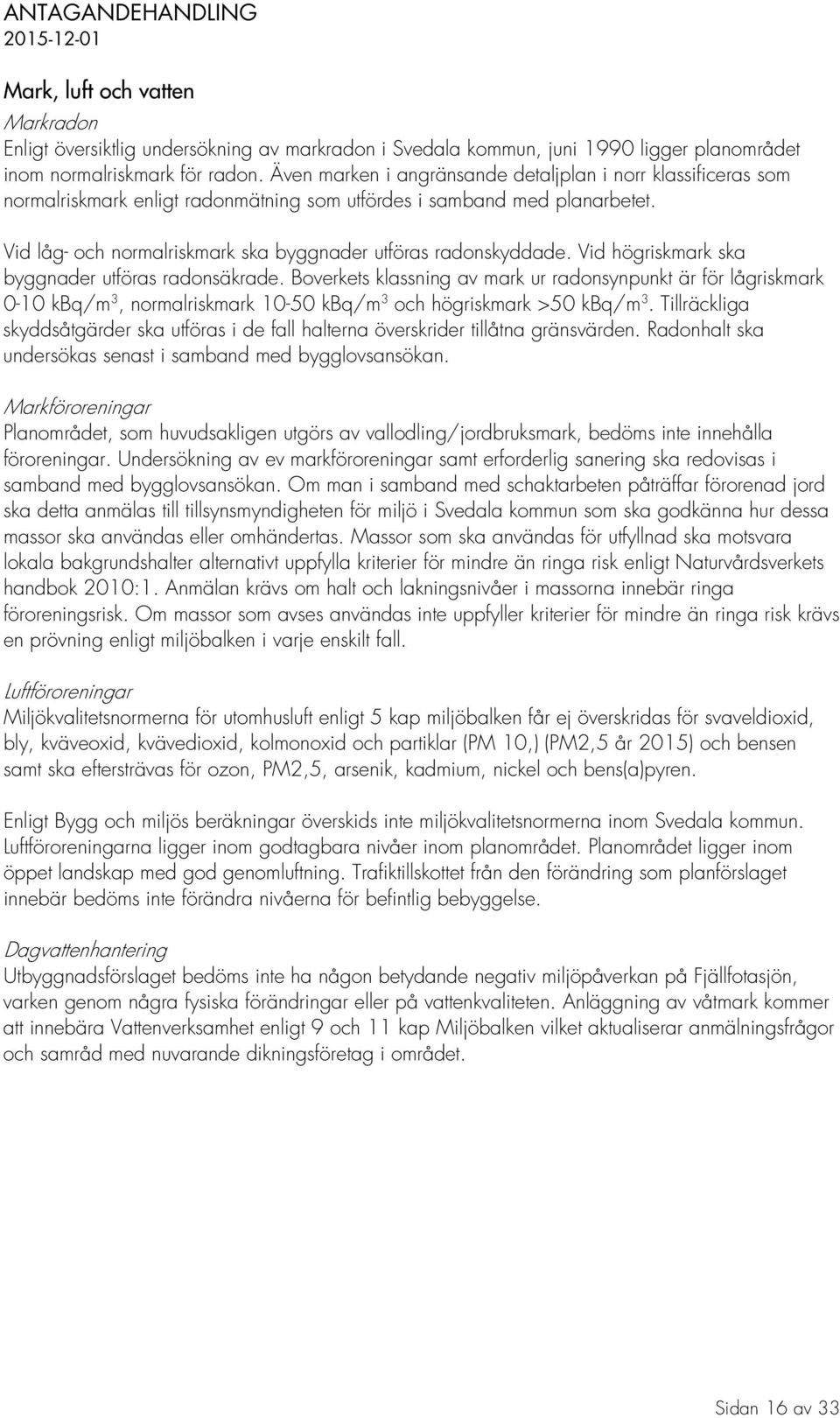 Vid låg- och normalriskmark ska byggnader utföras radonskyddade. Vid högriskmark ska byggnader utföras radonsäkrade.