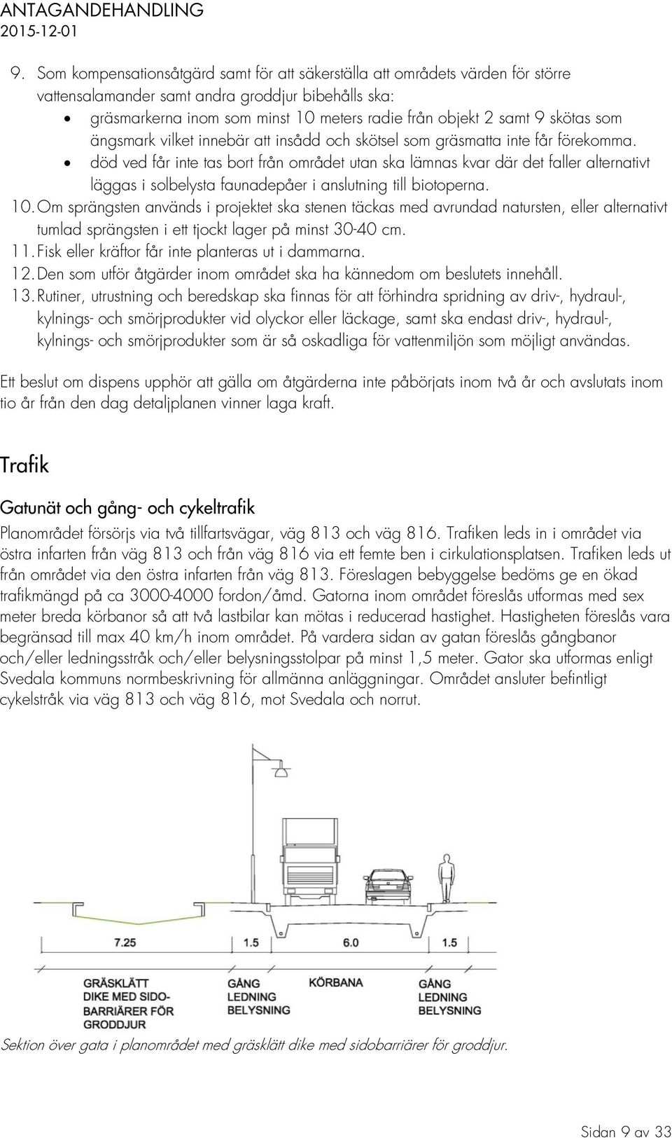 död ved får inte tas bort från området utan ska lämnas kvar där det faller alternativt läggas i solbelysta faunadepåer i anslutning till biotoperna. 10.