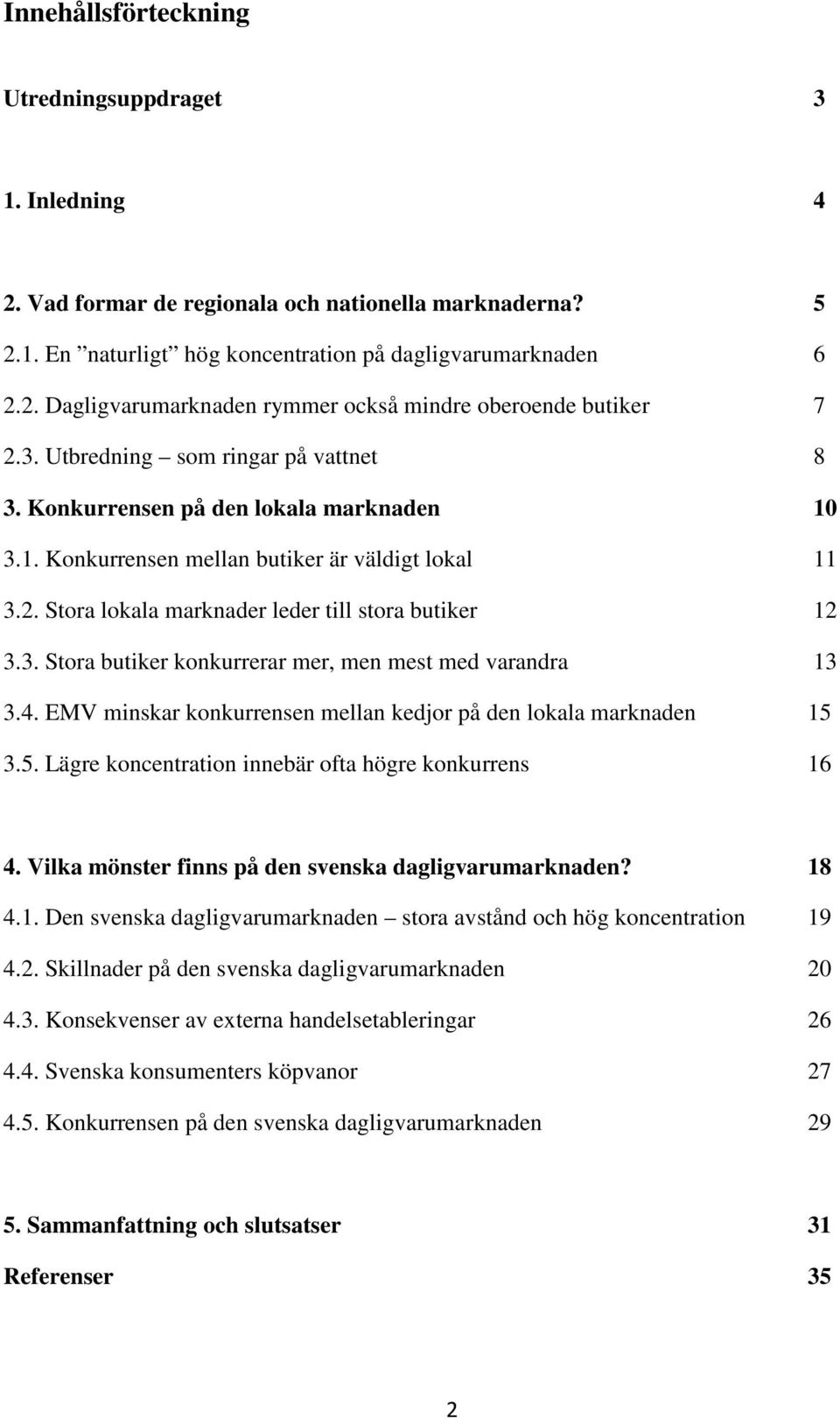 4. EMV minskar konkurrensen mellan kedjor på den lokala marknaden 15 3.5. Lägre koncentration innebär ofta högre konkurrens 16 4. Vilka mönster finns på den svenska dagligvarumarknaden? 18 4.1. Den svenska dagligvarumarknaden stora avstånd och hög koncentration 19 4.