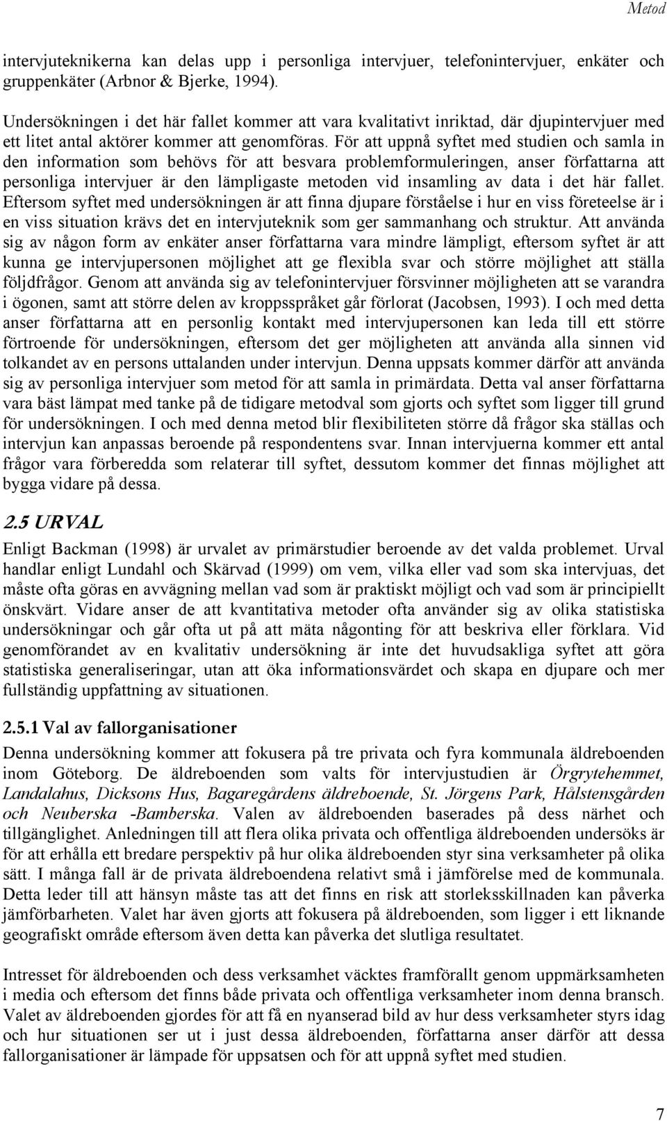 För att uppnå syftet med studien och samla in den information som behövs för att besvara problemformuleringen, anser författarna att personliga intervjuer är den lämpligaste metoden vid insamling av