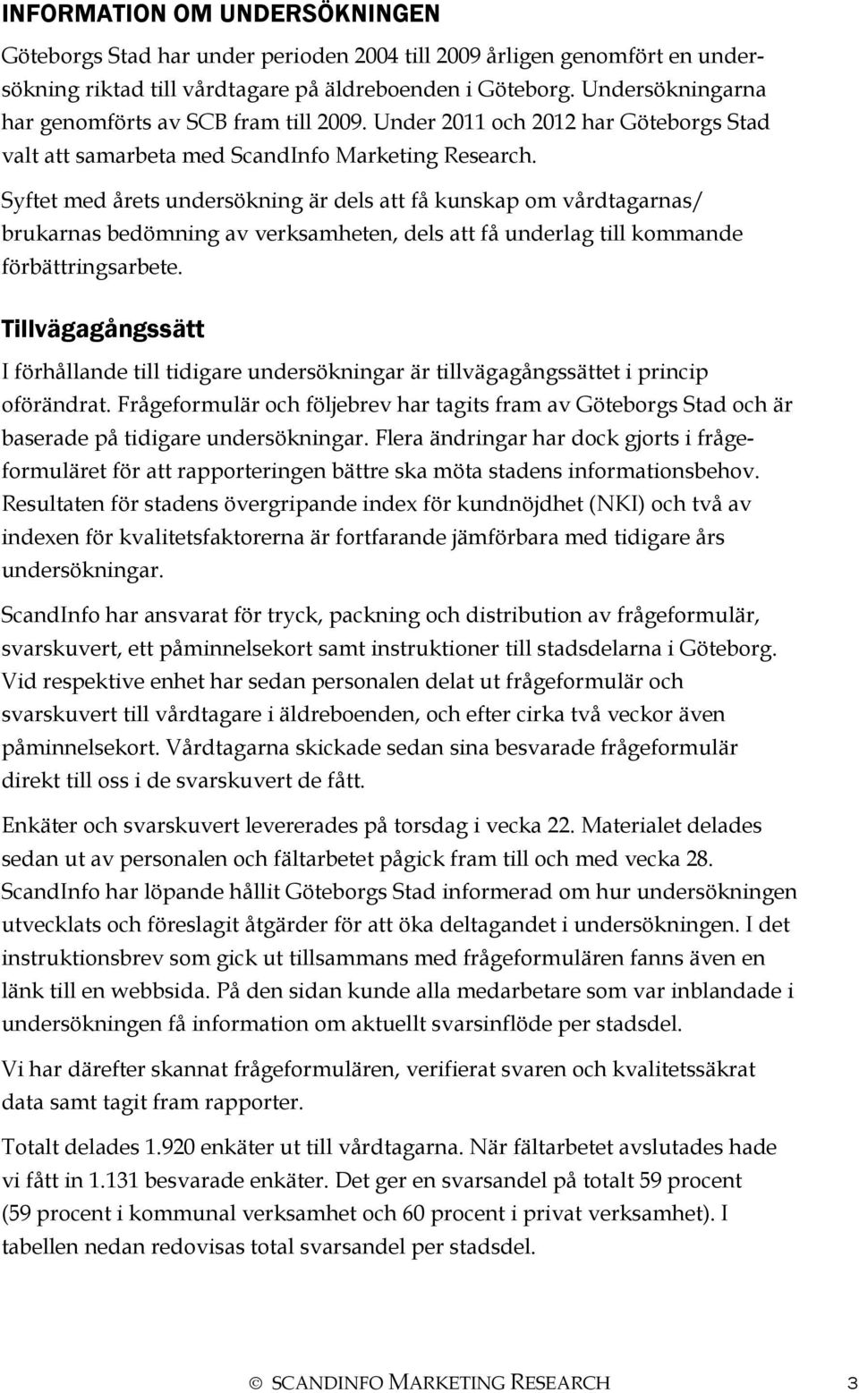 Syftet med årets undersökning är dels att få kunskap om vårdtagarnas/ brukarnas bedömning av verksamheten, dels att få underlag till kommande förbättringsarbete.