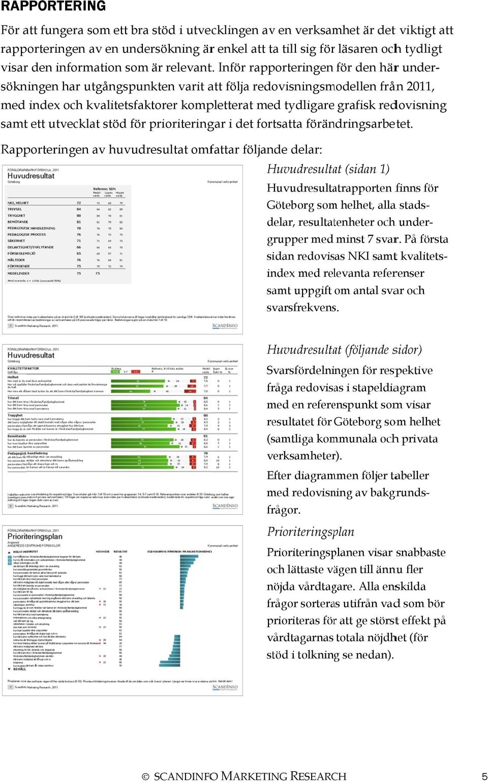 Inför rapporteringen för den härr under- sökningen har utgångspunkten varit att följa redovisningsmodellen från 2011, med index och kvalitetsfaktorer kompletterat med tydligare grafisk redovisning