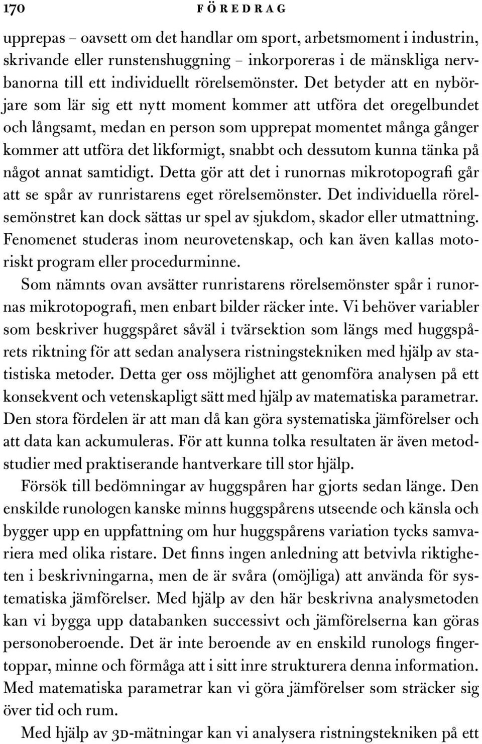 och dessutom kunna tänka på något annat samtidigt. Detta gör att det i runornas mikrotopografi går att se spår av runristarens eget rörelsemönster.