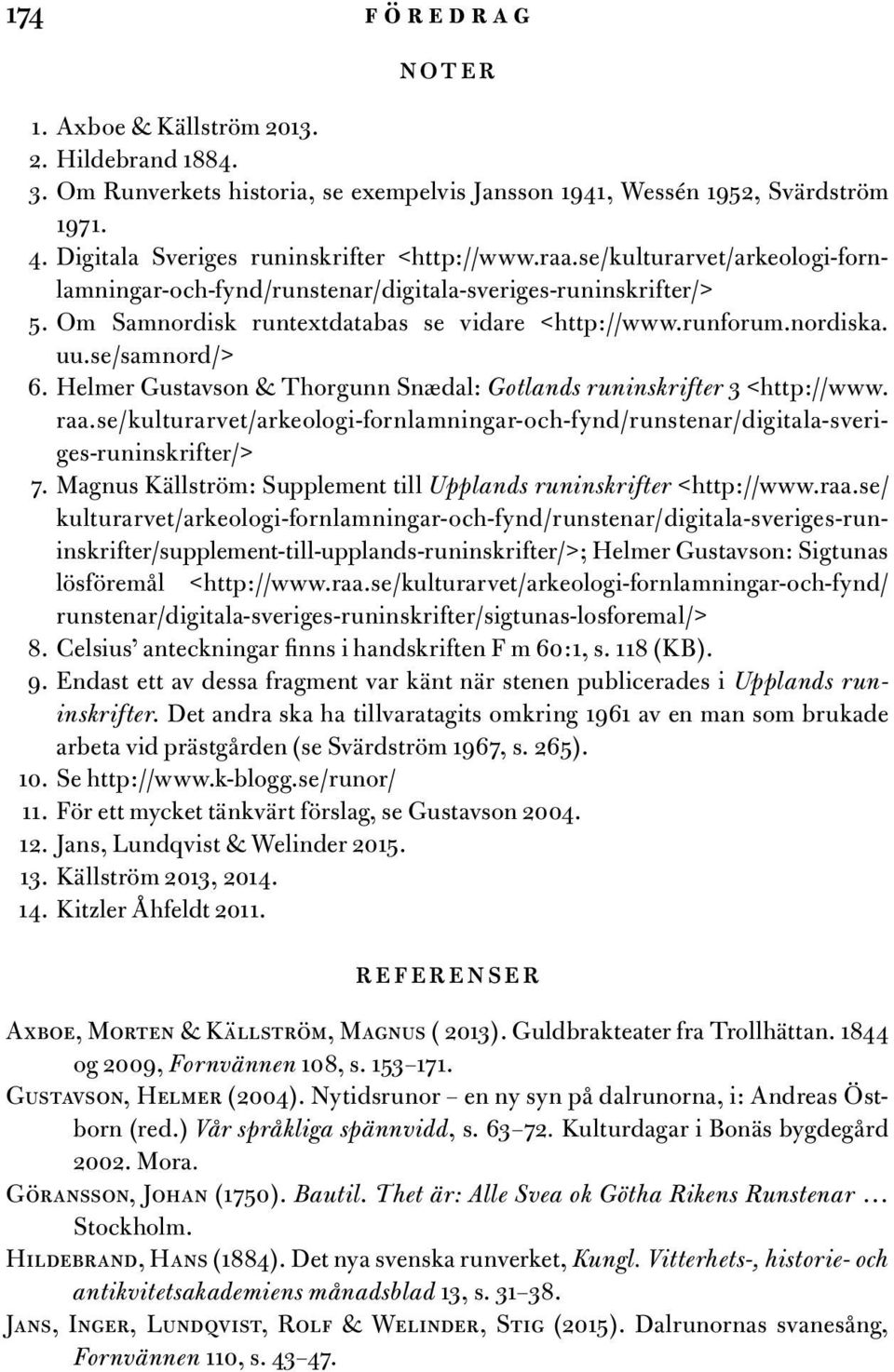 Helmer Gustavson & Thorgunn Snædal: Gotlands runinskrifter 3 <http://www. raa.se/kulturarvet/arkeologi-fornlamningar-och-fynd/runstenar/digitala-sveriges-runinskrifter/> 7.