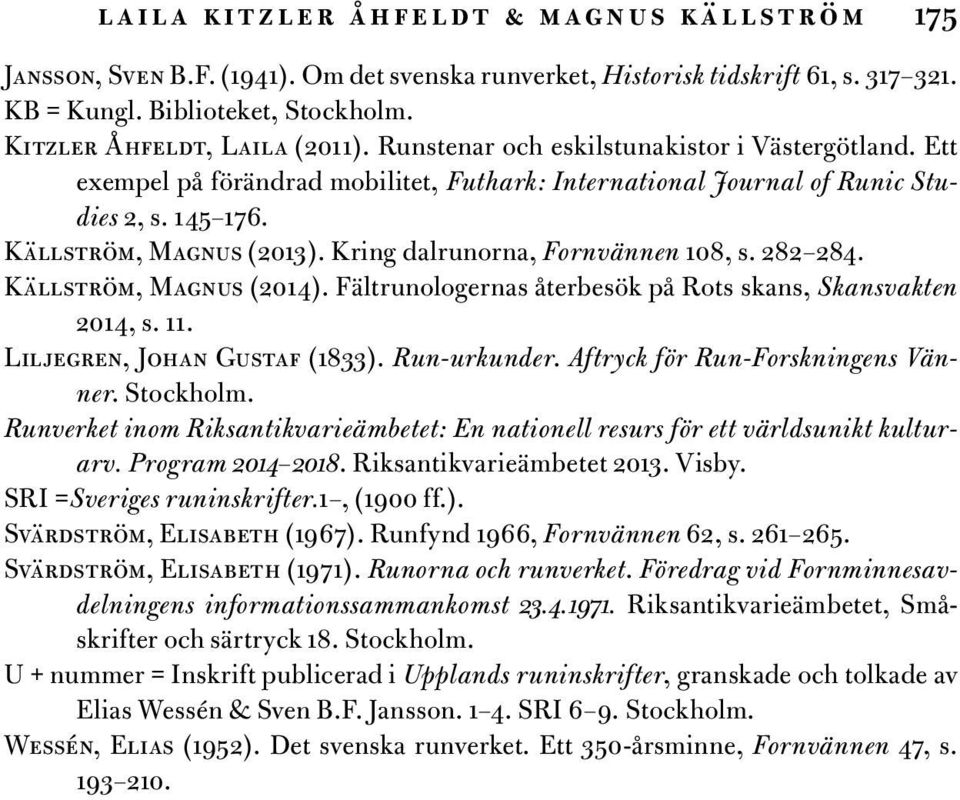 Kring dalrunorna, Fornvännen 108, s. 282 284. Källström, Magnus (2014). Fältrunologernas återbesök på Rots skans, Skansvakten 2014, s. 11. Liljegren, Johan Gustaf (1833). Run-urkunder.