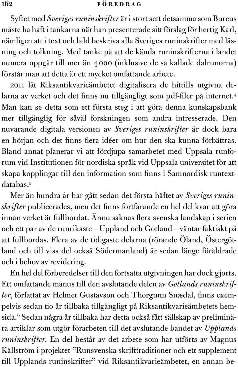 Med tanke på att de kända runinskrifterna i landet numera uppgår till mer än 4 000 (inklusive de så kallade dalrunorna) förstår man att detta är ett mycket omfattande arbete.