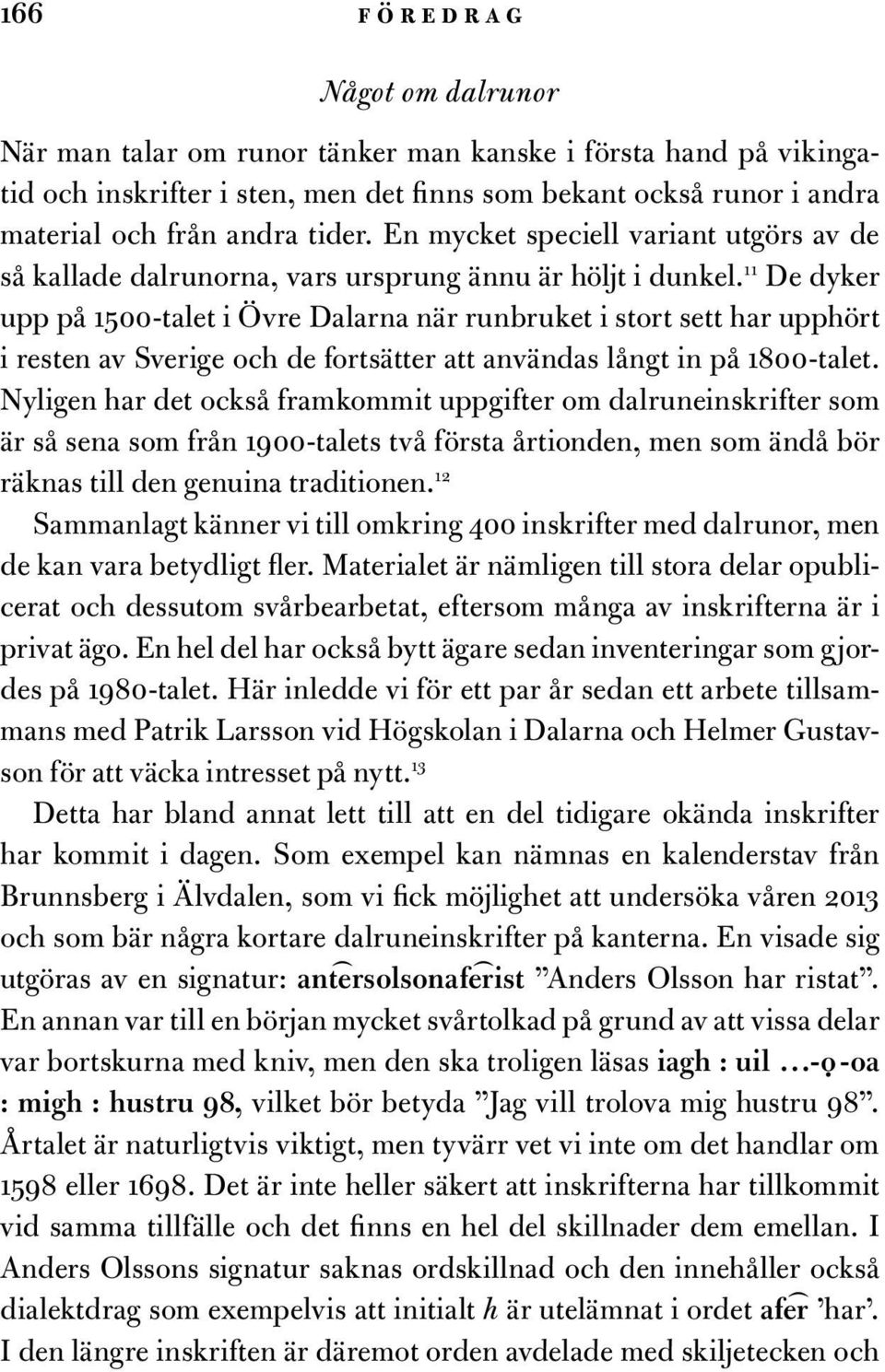 11 De dyker upp på 1500-talet i Övre Dalarna när runbruket i stort sett har upphört i resten av Sverige och de fortsätter att användas långt in på 1800-talet.