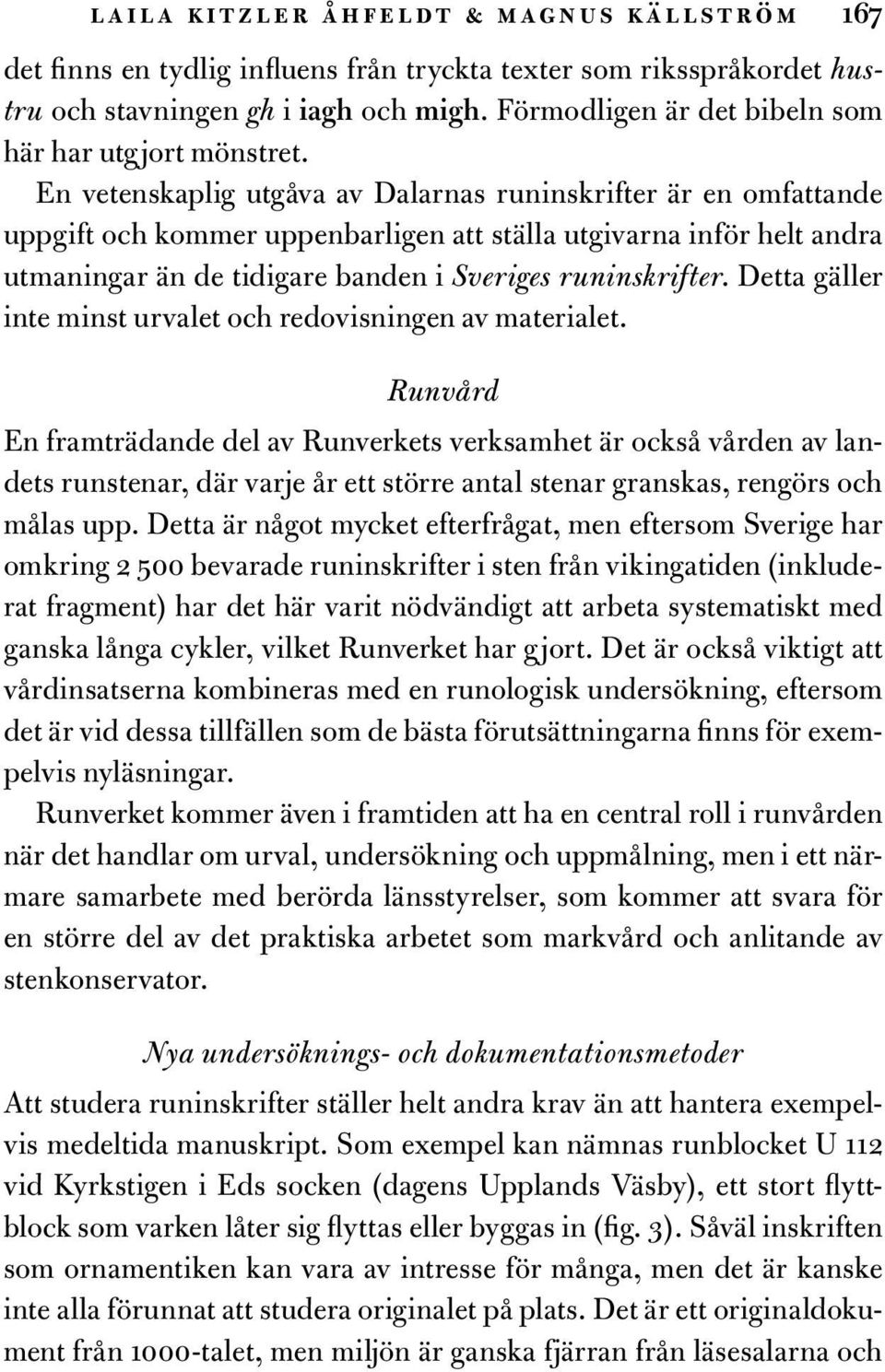 En vetenskaplig utgåva av Dalarnas runinskrifter är en omfattande uppgift och kommer uppenbarligen att ställa utgivarna inför helt andra utmaningar än de tidigare banden i Sveriges runinskrifter.