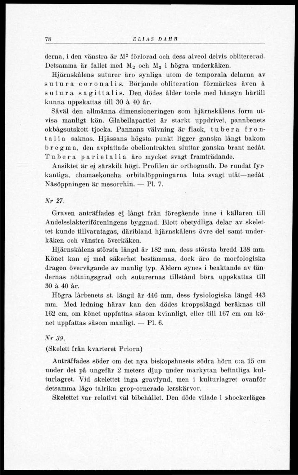 Den dödes ålder torde med hänsyn härtill kunna uppskattas till 30 å 40 år. Såväl den allmänna dimensioneringen som hjärnskålens form utvisa manligt kön.