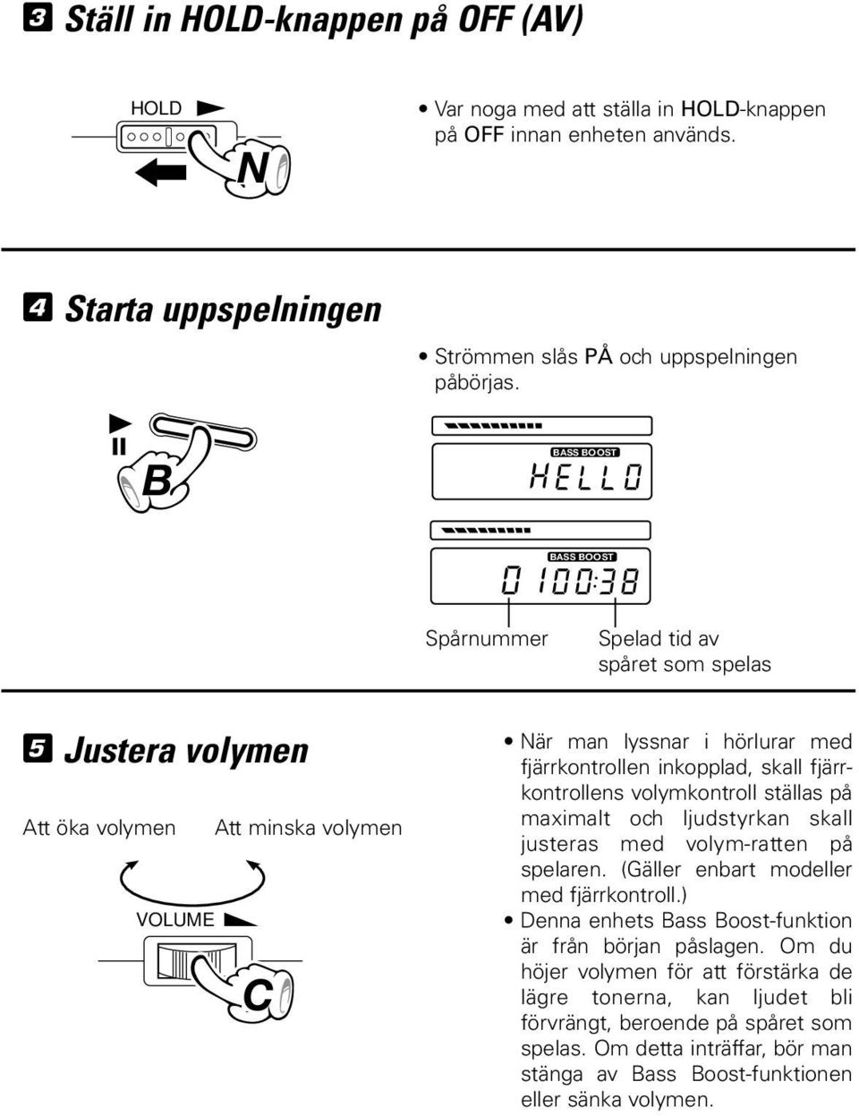 volymkontroll ställas på maximalt och ljudstyrkan skall justeras med volym-ratten på spelaren. (Gäller enbart modeller med fjärrkontroll.