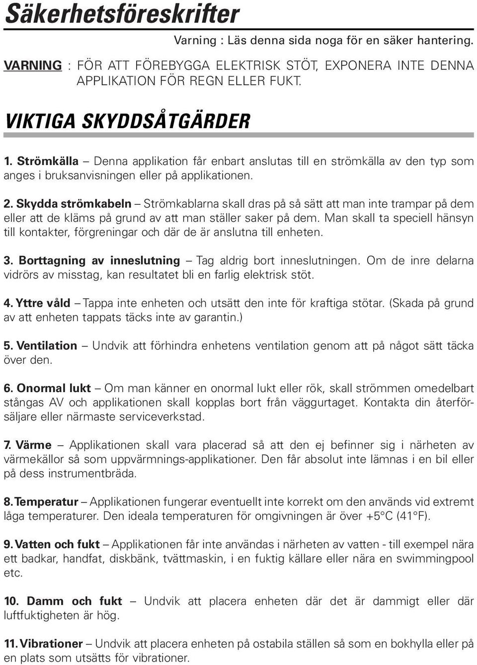 Skydda strömkabeln Strömkablarna skall dras på så sätt att man inte trampar på dem eller att de kläms på grund av att man ställer saker på dem.