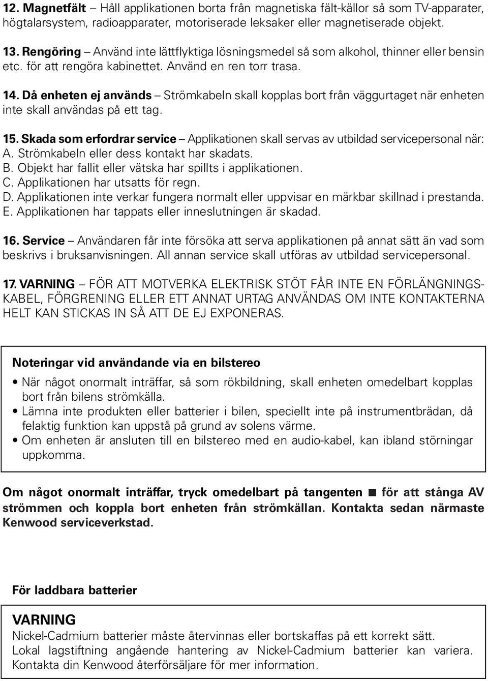 Då enheten ej används Strömkabeln skall kopplas bort från väggurtaget när enheten inte skall användas på ett tag. 15.