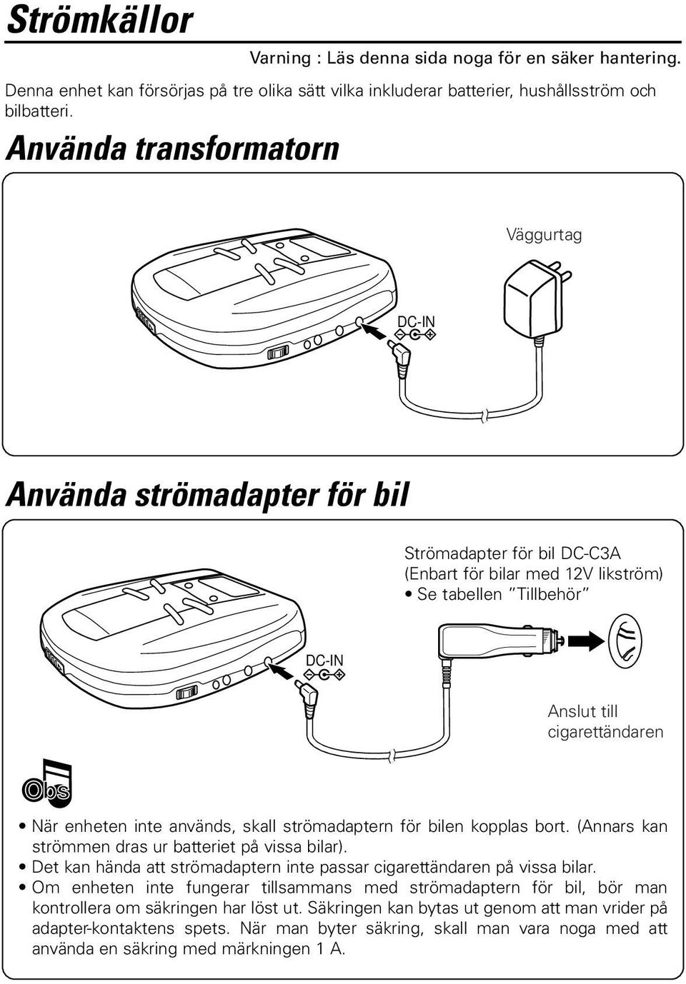 enheten inte används, skall strömadaptern för bilen kopplas bort. (Annars kan strömmen dras ur batteriet på vissa bilar). Det kan hända att strömadaptern inte passar cigarettändaren på vissa bilar.