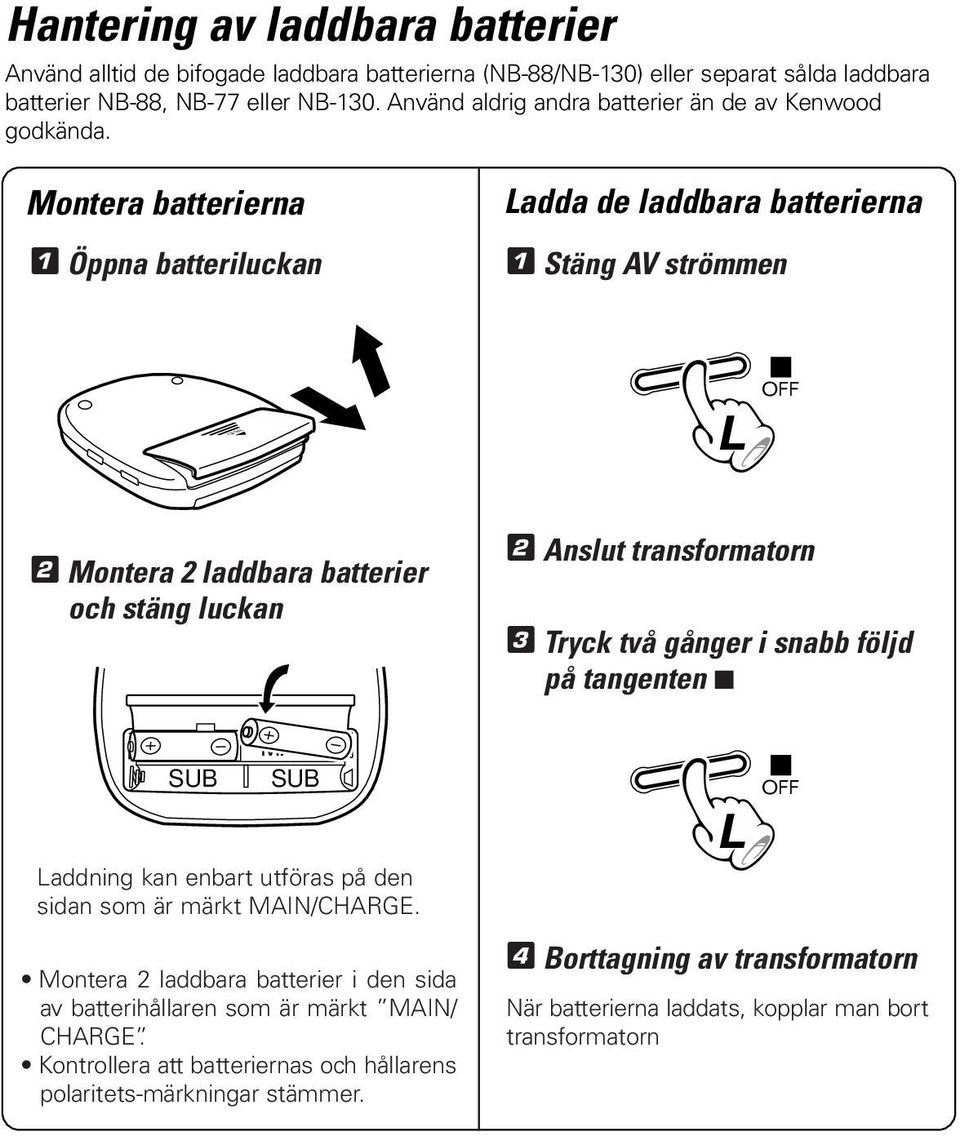 Montera batterierna Ladda de laddbara batterierna 1 Öppna batteriluckan 1 Stäng AV strömmen L OFF 2 Montera 2 laddbara batterier och stäng luckan MAIN SUB MAIN SUB Laddning kan enbart utföras på