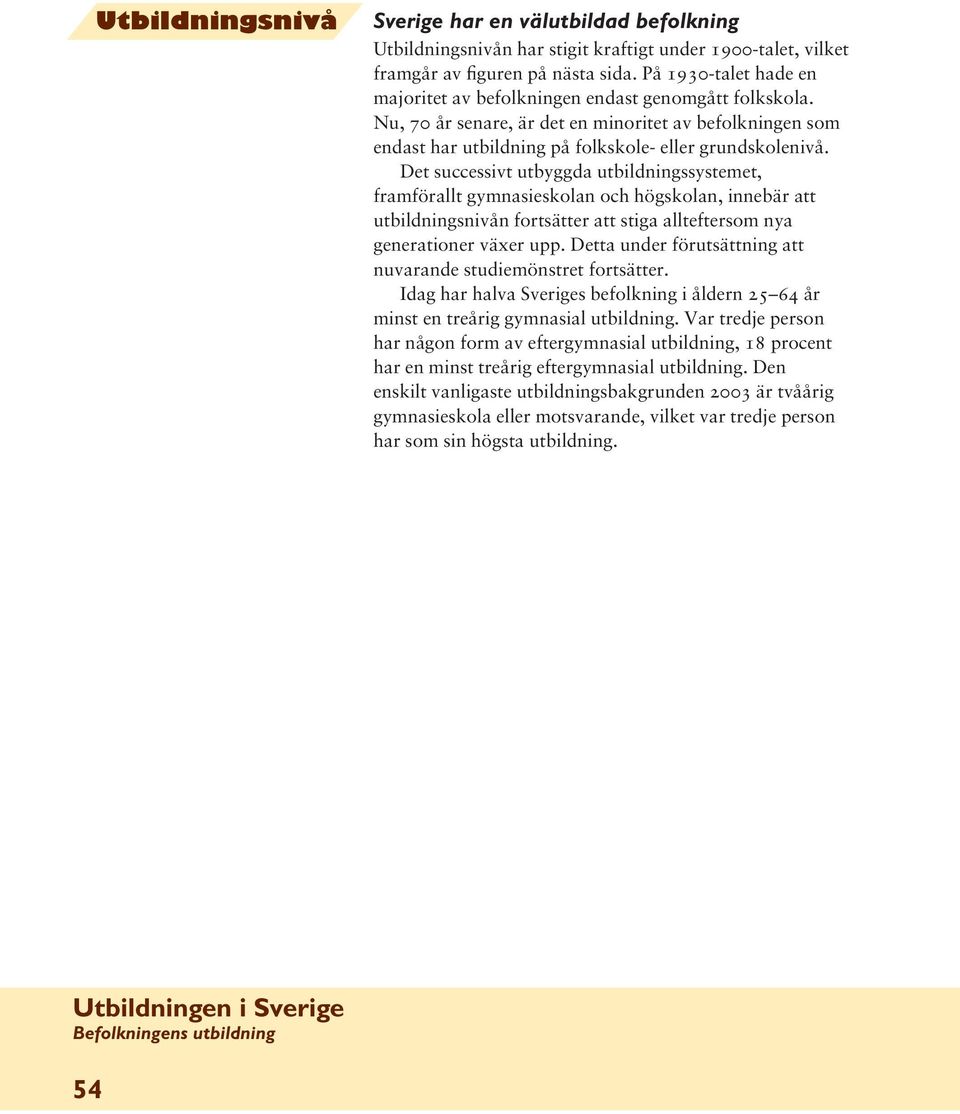 Det successivt utbyggda utbildningssystemet, framförallt gymnasieskolan och högskolan, innebär att utbildningsnivån fortsätter att stiga allteftersom nya generationer växer upp.