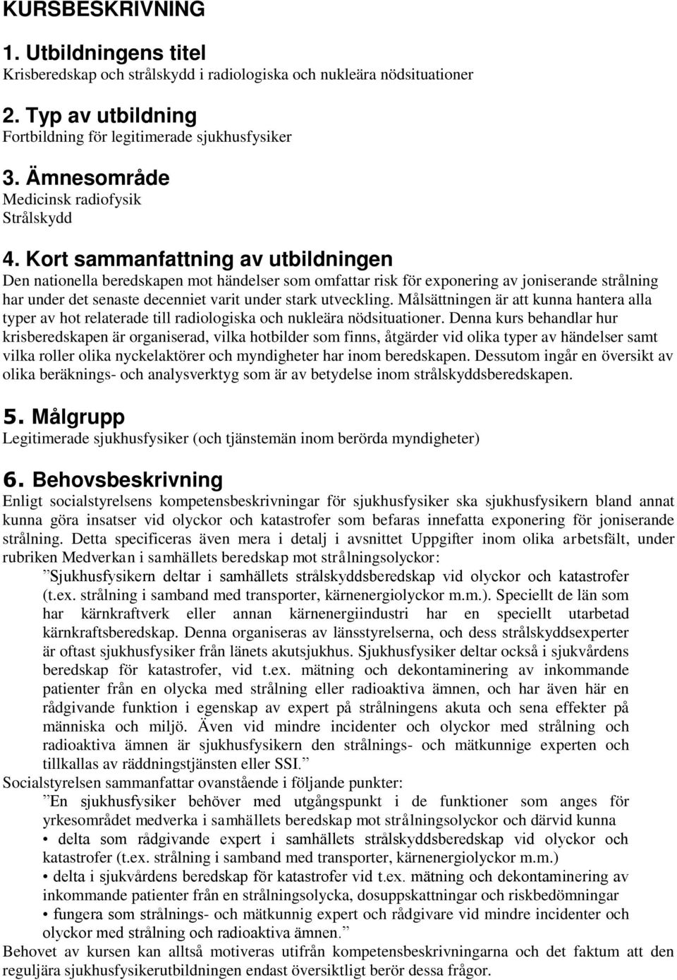 Kort sammanfattning av utbildningen Den nationella beredskapen mot händelser som omfattar risk för exponering av joniserande strålning har under det senaste decenniet varit under stark utveckling.