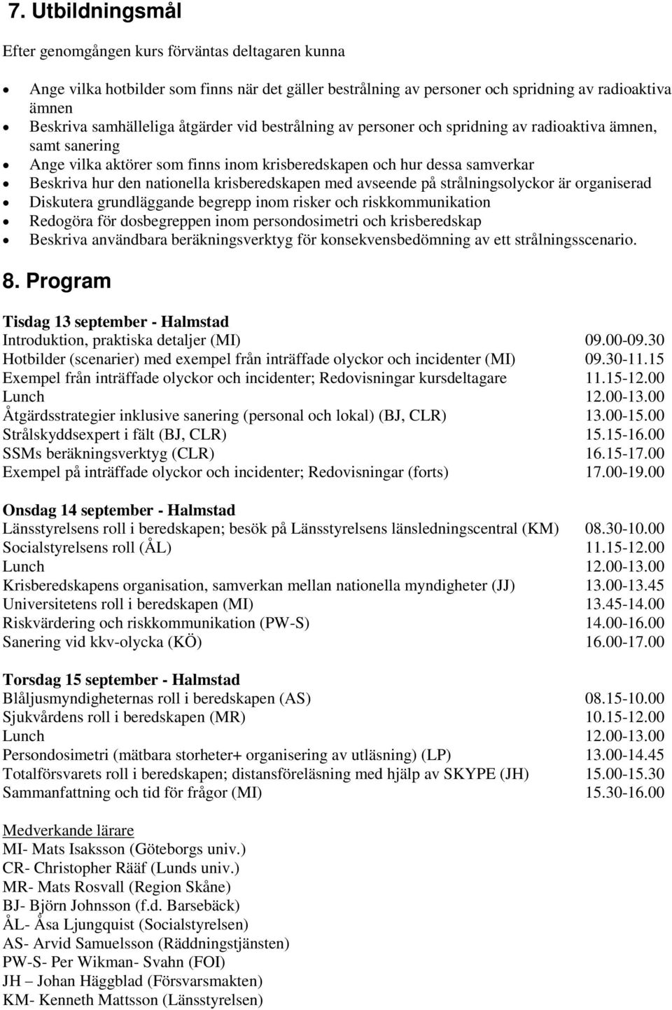 krisberedskapen med avseende på strålningsolyckor är organiserad Diskutera grundläggande begrepp inom risker och riskkommunikation Redogöra för dosbegreppen inom persondosimetri och krisberedskap