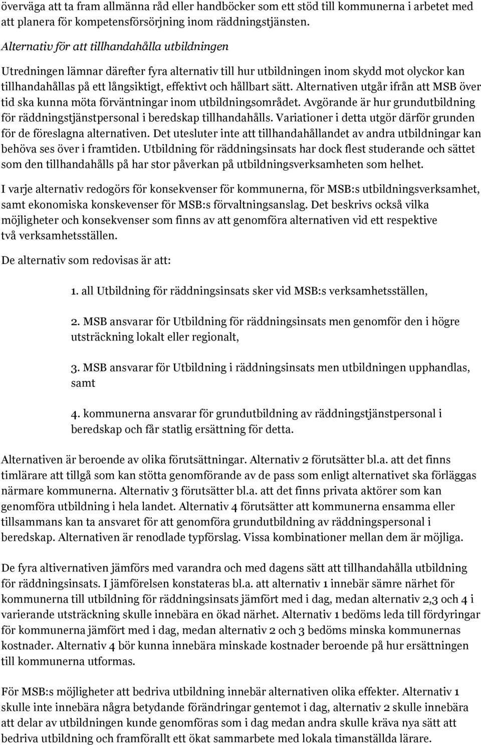 sätt. Alternativen utgår ifrån att MSB över tid ska kunna möta förväntningar inom utbildningsområdet. Avgörande är hur grundutbildning för räddningstjänstpersonal i beredskap tillhandahålls.