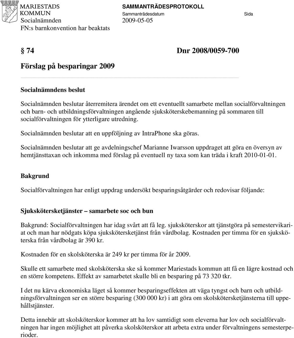 Socialnämnden beslutar att ge avdelningschef Marianne Iwarsson uppdraget att göra en översyn av hemtjänsttaxan och inkomma med förslag på eventuell ny taxa som kan träda i kraft 2010-01-01.