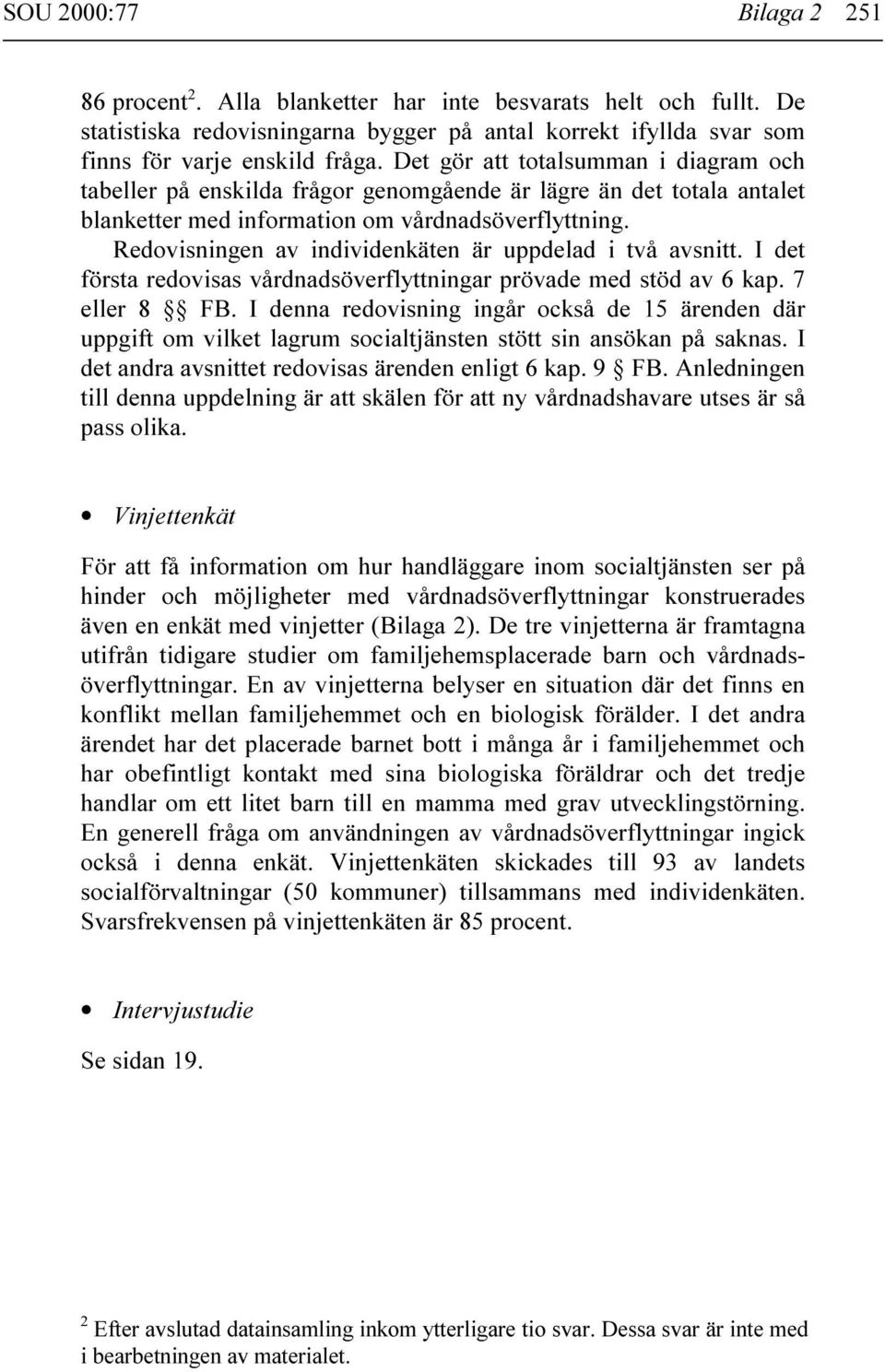 Redovisningen av individenkäten är uppdelad i två avsnitt. I det första redovisas vårdnadsöverflyttningar prövade med stöd av 6 kap. 7 eller 8 FB.