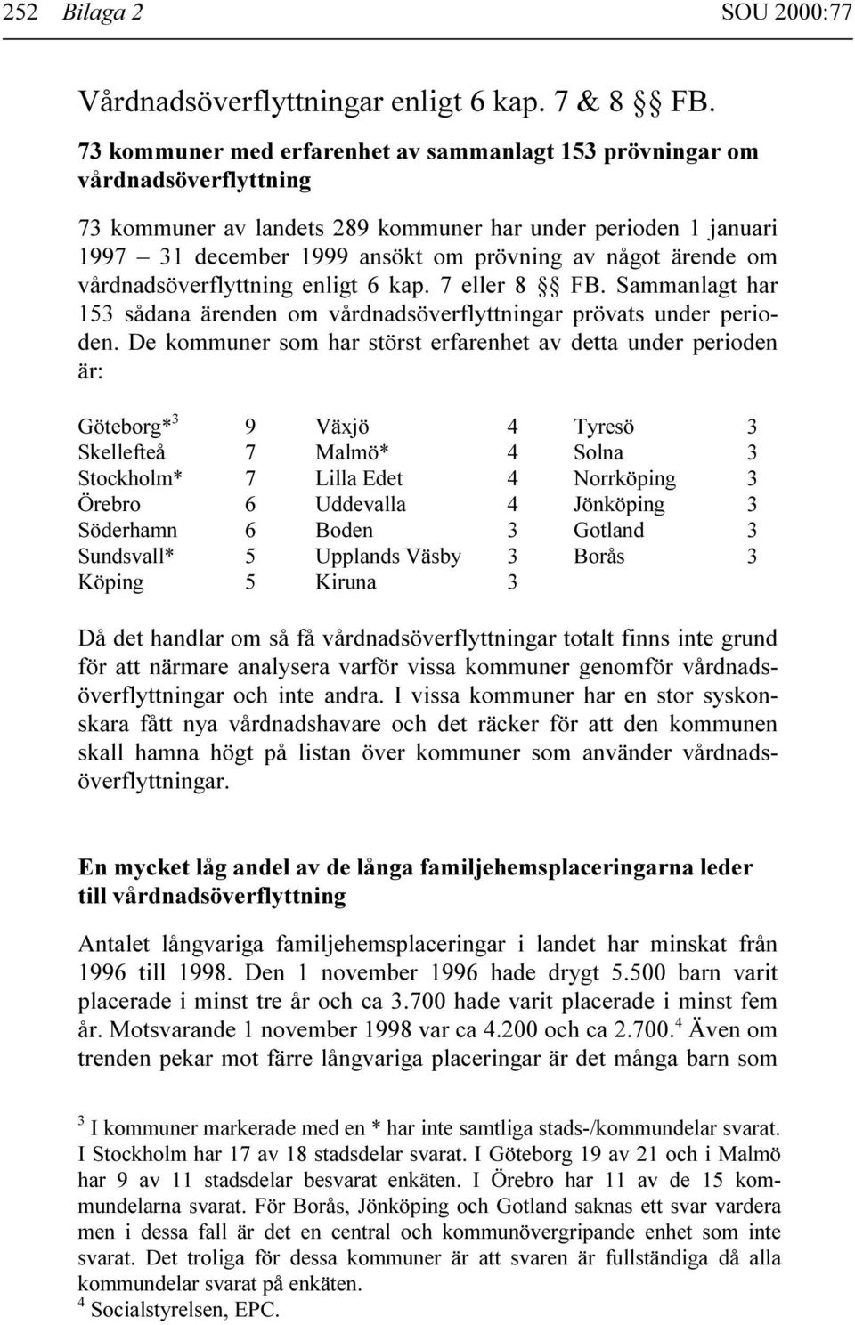 ärende om vårdnadsöverflyttning enligt 6 kap. 7 eller 8 FB. Sammanlagt har 153 sådana ärenden om vårdnadsöverflyttningar prövats under perioden.