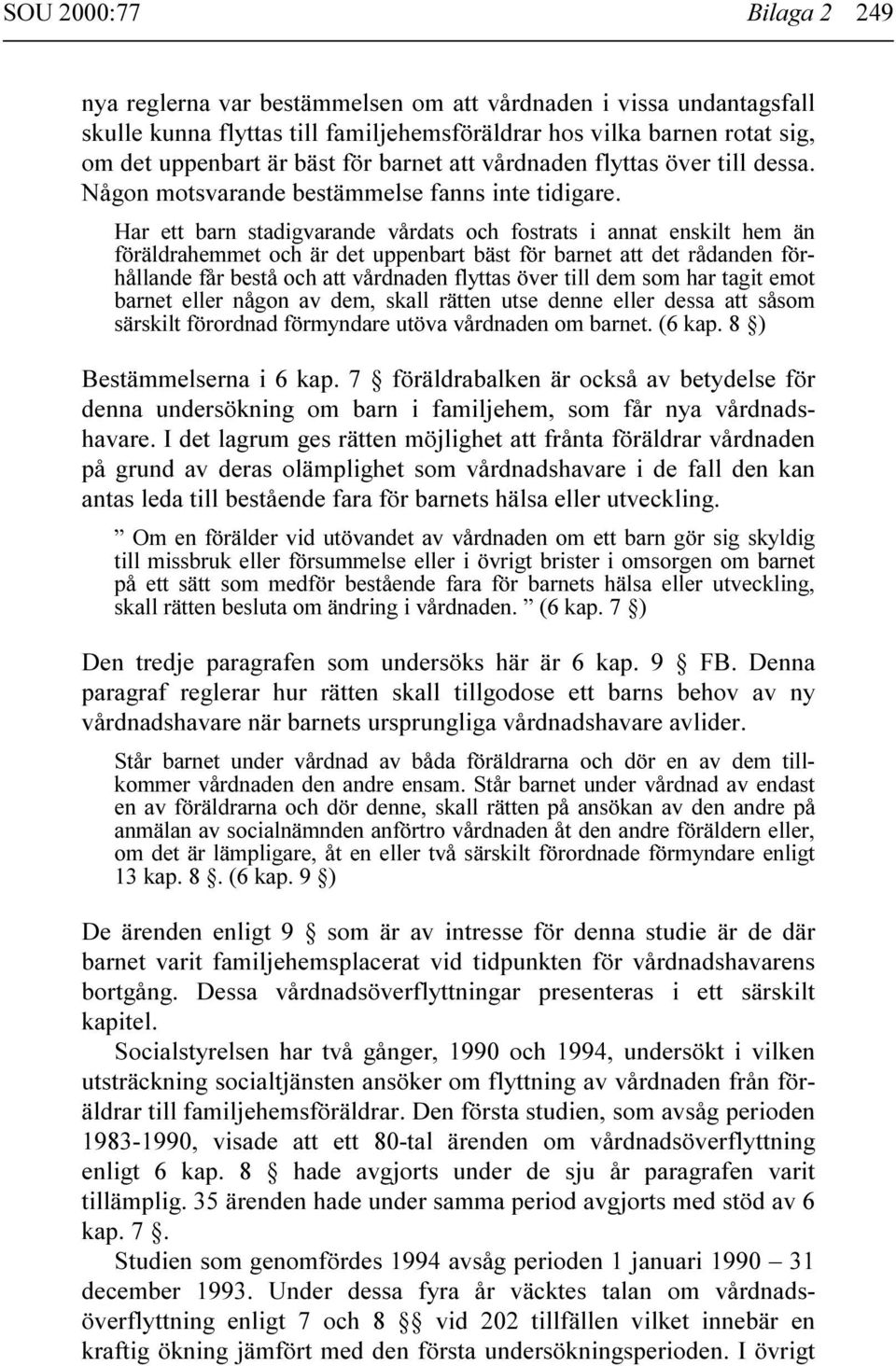 Har ett barn stadigvarande vårdats och fostrats i annat enskilt hem än föräldrahemmet och är det uppenbart bäst för barnet att det rådanden förhållande får bestå och att vårdnaden flyttas över till