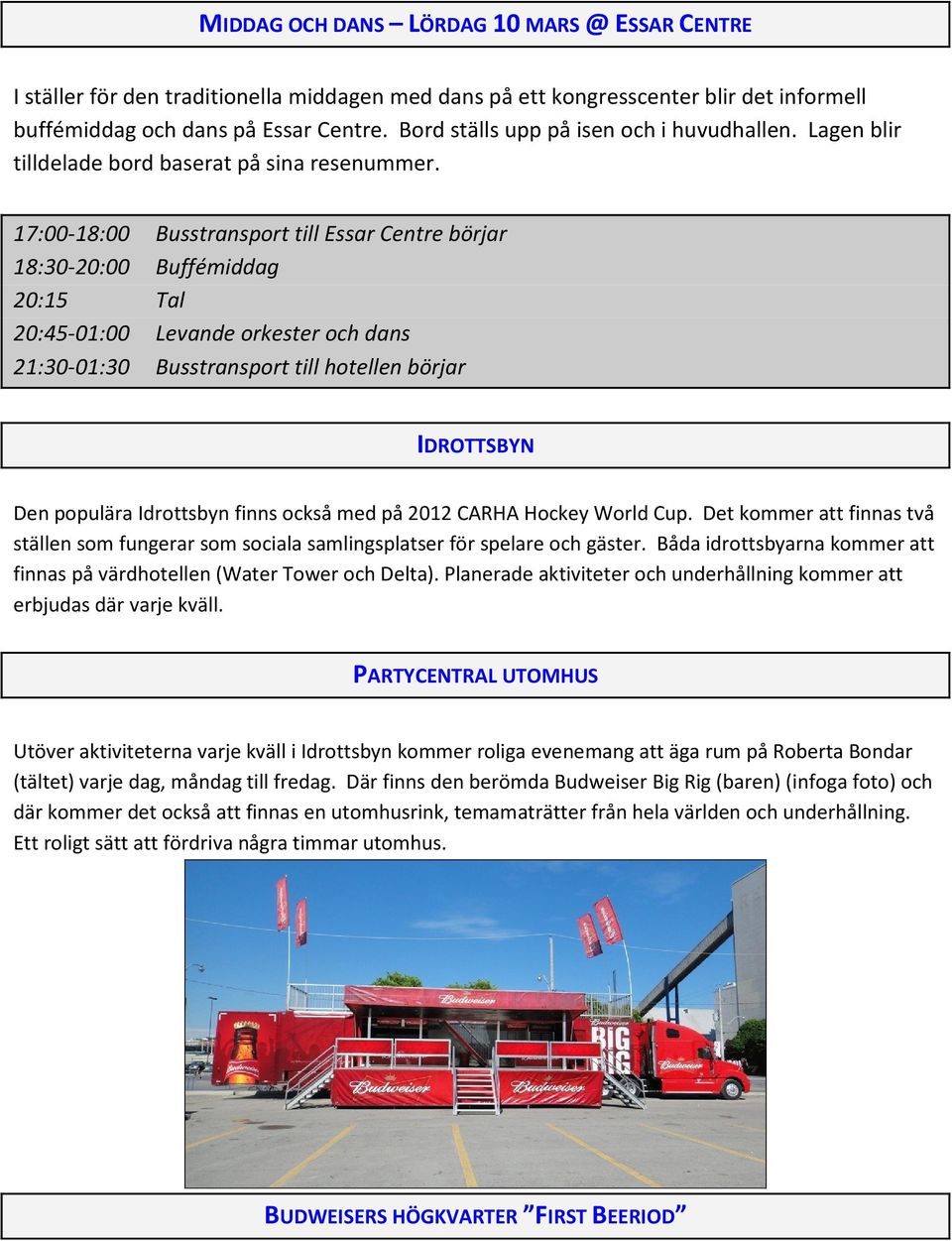 17:00-18:00 Busstransport till Essar Centre börjar 18:30-20:00 Buffémiddag 20:15 Tal 20:45-01:00 Levande orkester och dans 21:30-01:30 Busstransport till hotellen börjar IDROTTSBYN Den populära