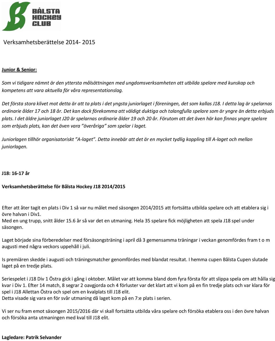 Det kan dock förekomma att väldigt duktiga och talangfulla spelare som är yngre än detta erbjuds plats. I det äldre juniorlaget J20 är spelarnas ordinarie ålder 19 och 20 år.