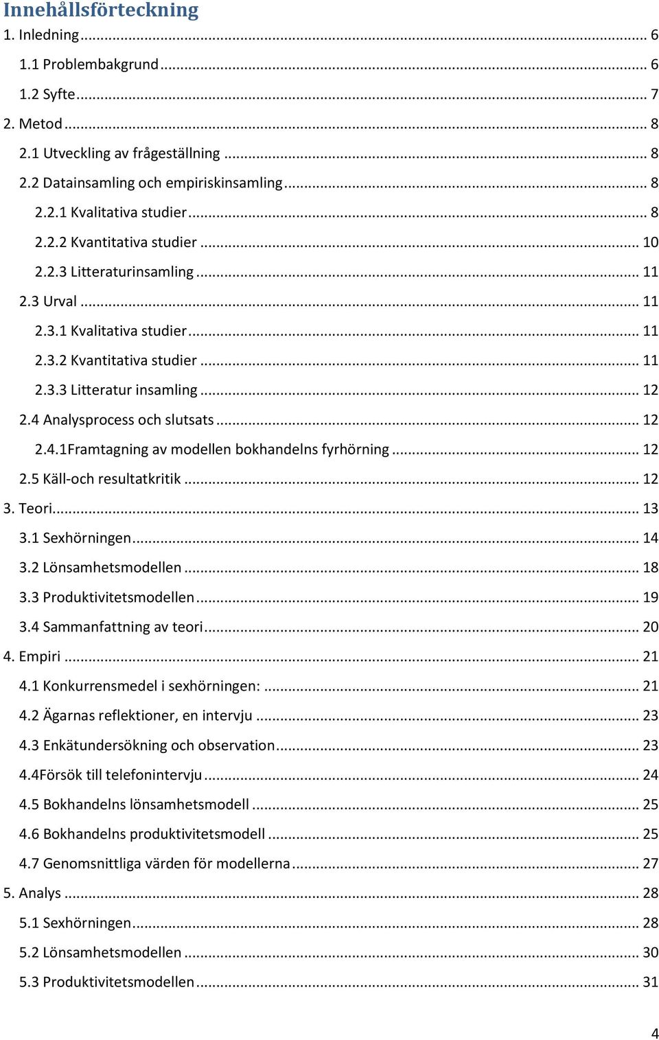 4 Analysprocess och slutsats... 12 2.4.1Framtagning av modellen bokhandelns fyrhörning... 12 2.5 Käll-och resultatkritik... 12 3. Teori... 13 3.1 Sexhörningen... 14 3.2 Lönsamhetsmodellen... 18 3.