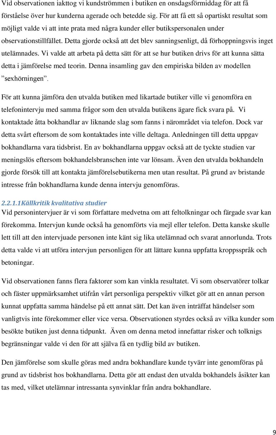 Detta gjorde också att det blev sanningsenligt, då förhoppningsvis inget utelämnades. Vi valde att arbeta på detta sätt för att se hur butiken drivs för att kunna sätta detta i jämförelse med teorin.